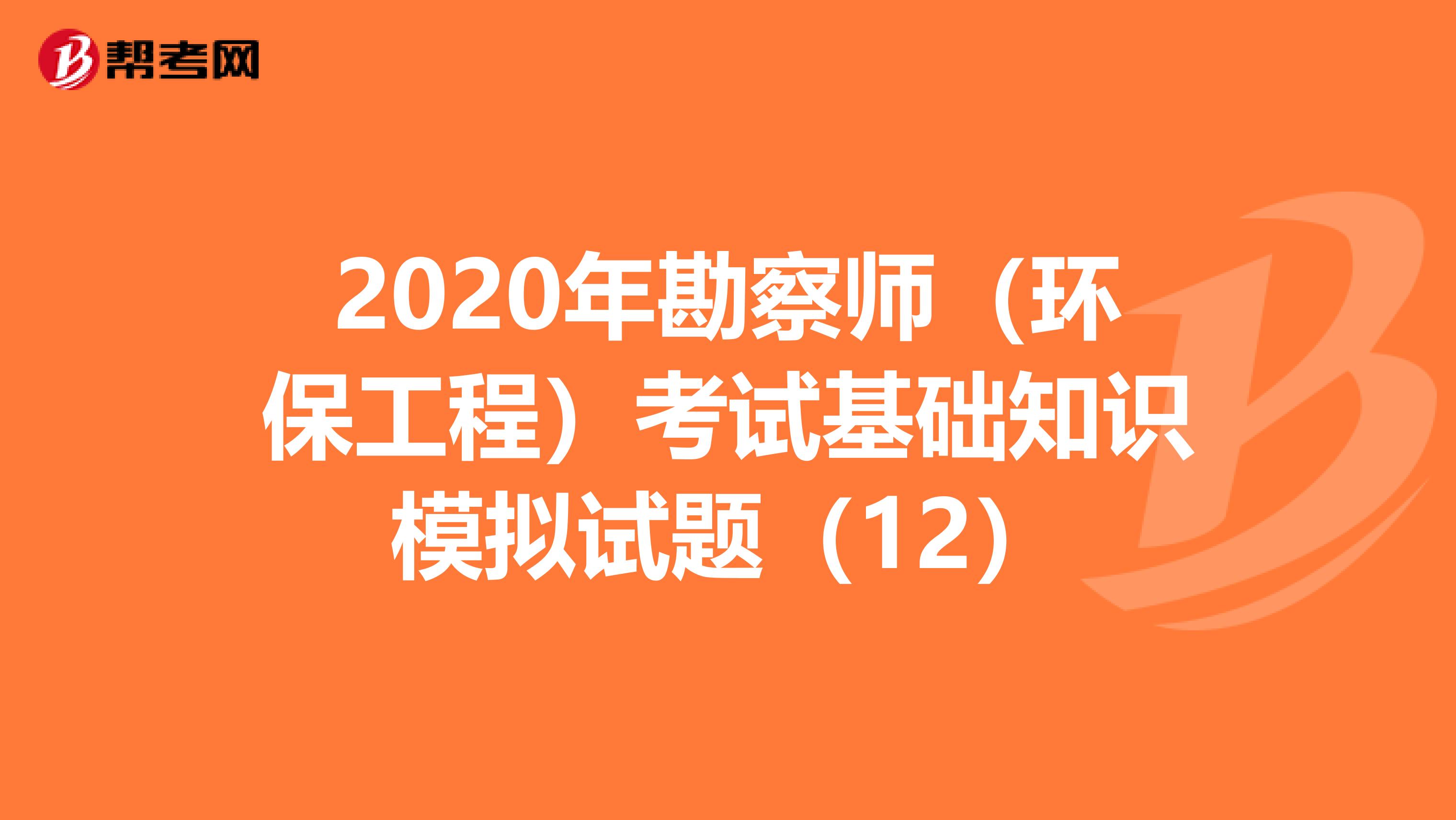 2020年勘察师（环保工程）考试基础知识模拟试题（12）