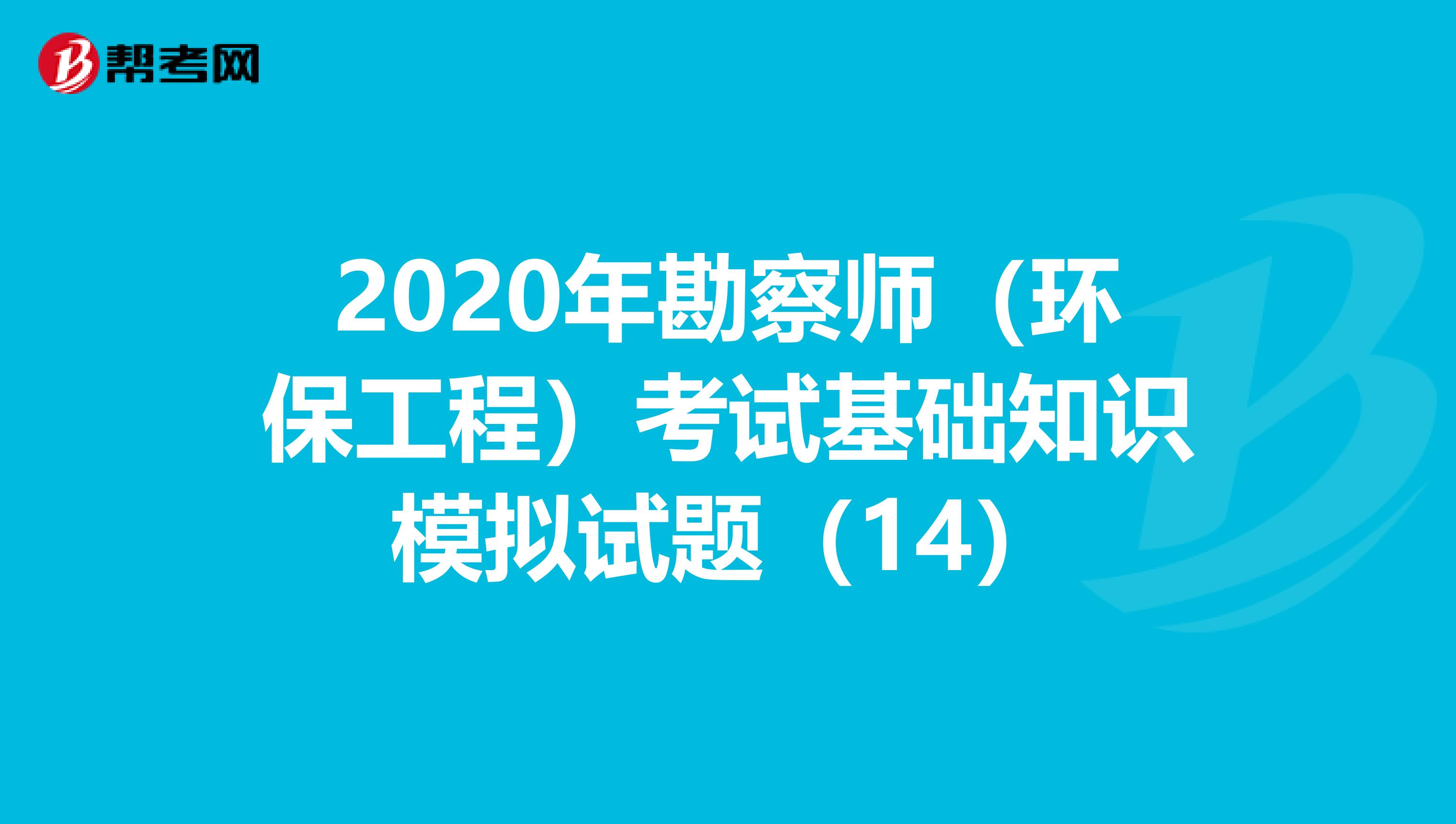 2020年勘察师（环保工程）考试基础知识模拟试题（14）