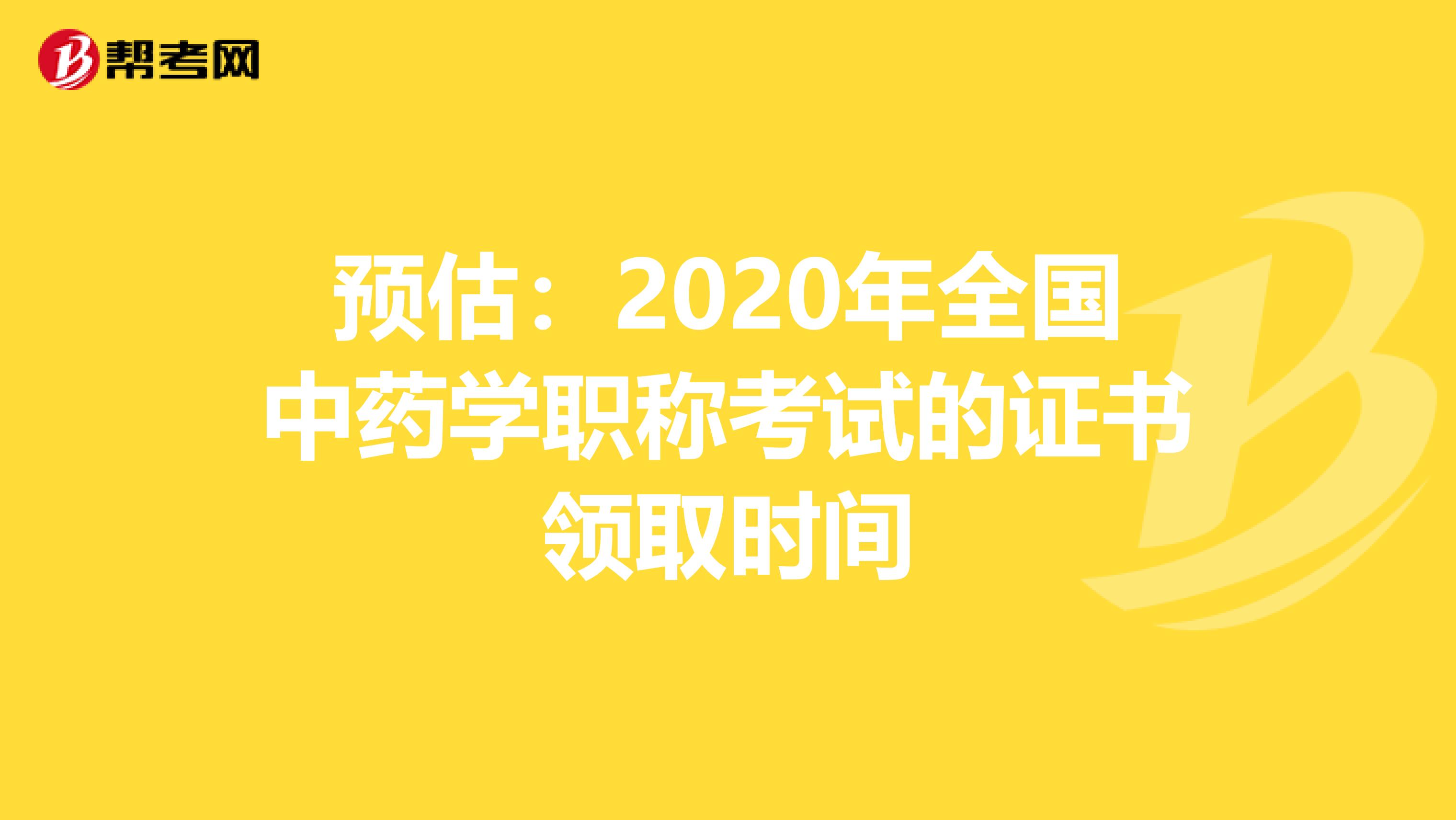 预估：2020年全国中药学职称考试的证书领取时间