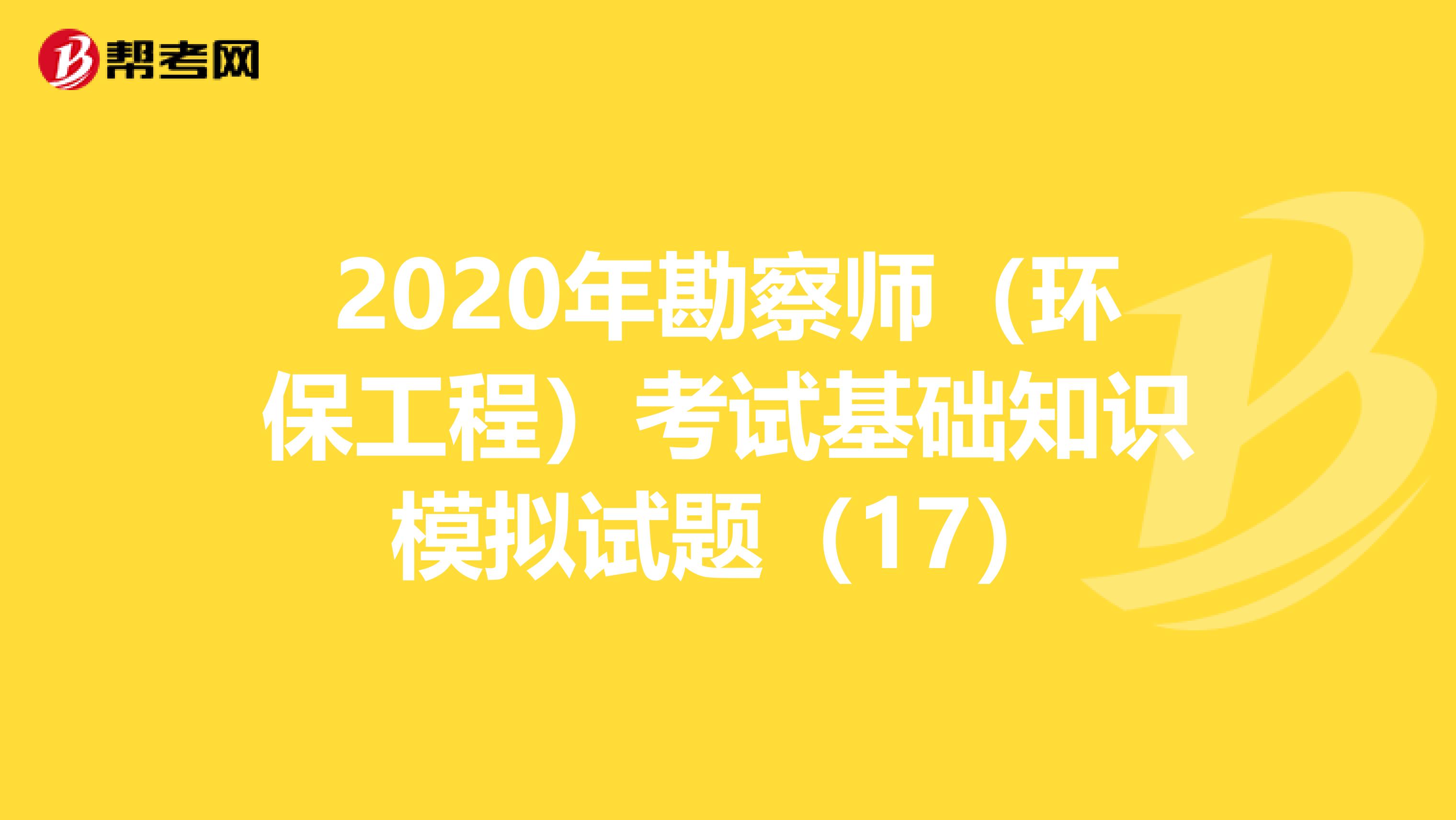 2020年勘察师（环保工程）考试基础知识模拟试题（17）