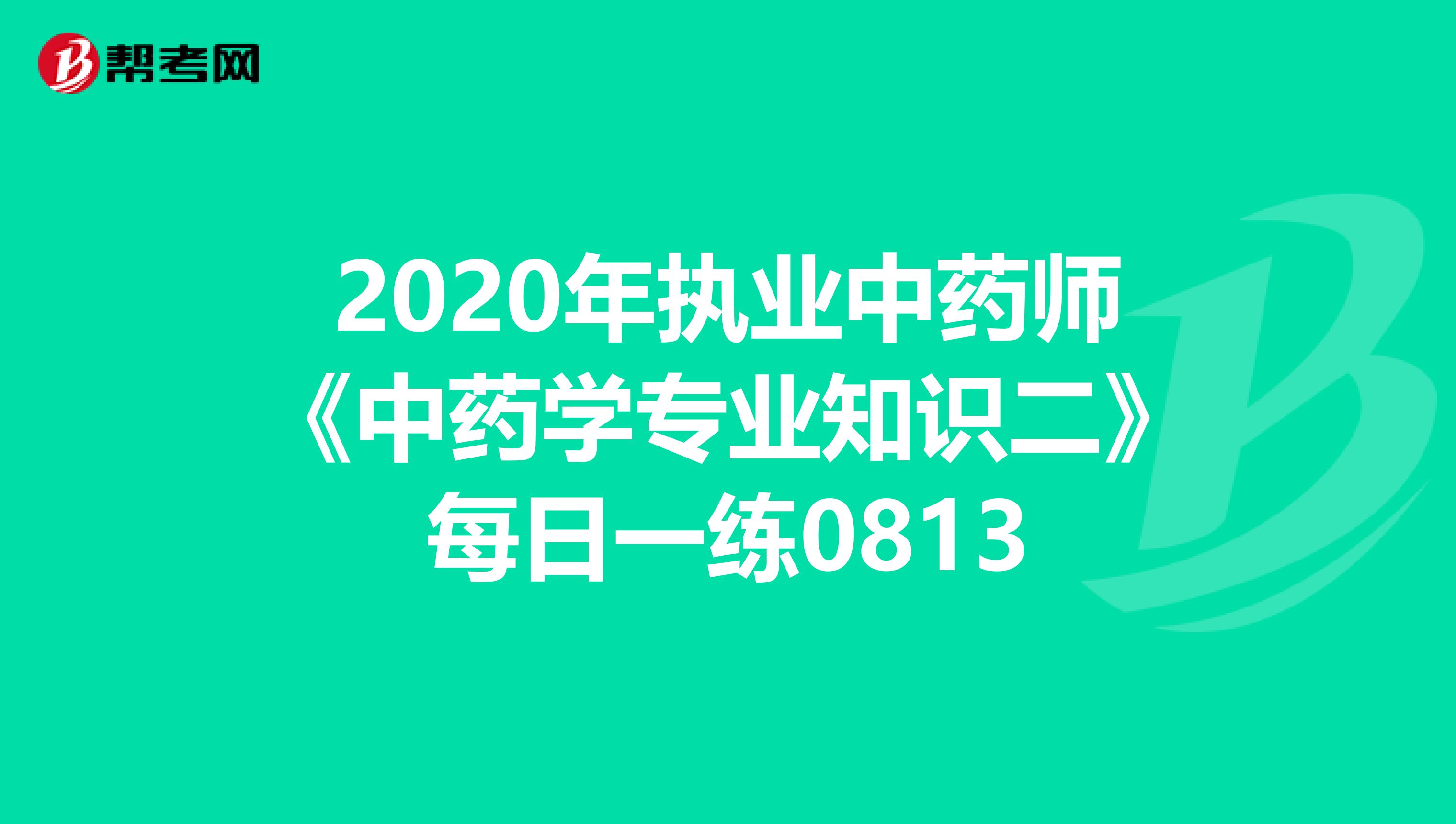 2020年执业中药师《中药学专业知识二》每日一练0813