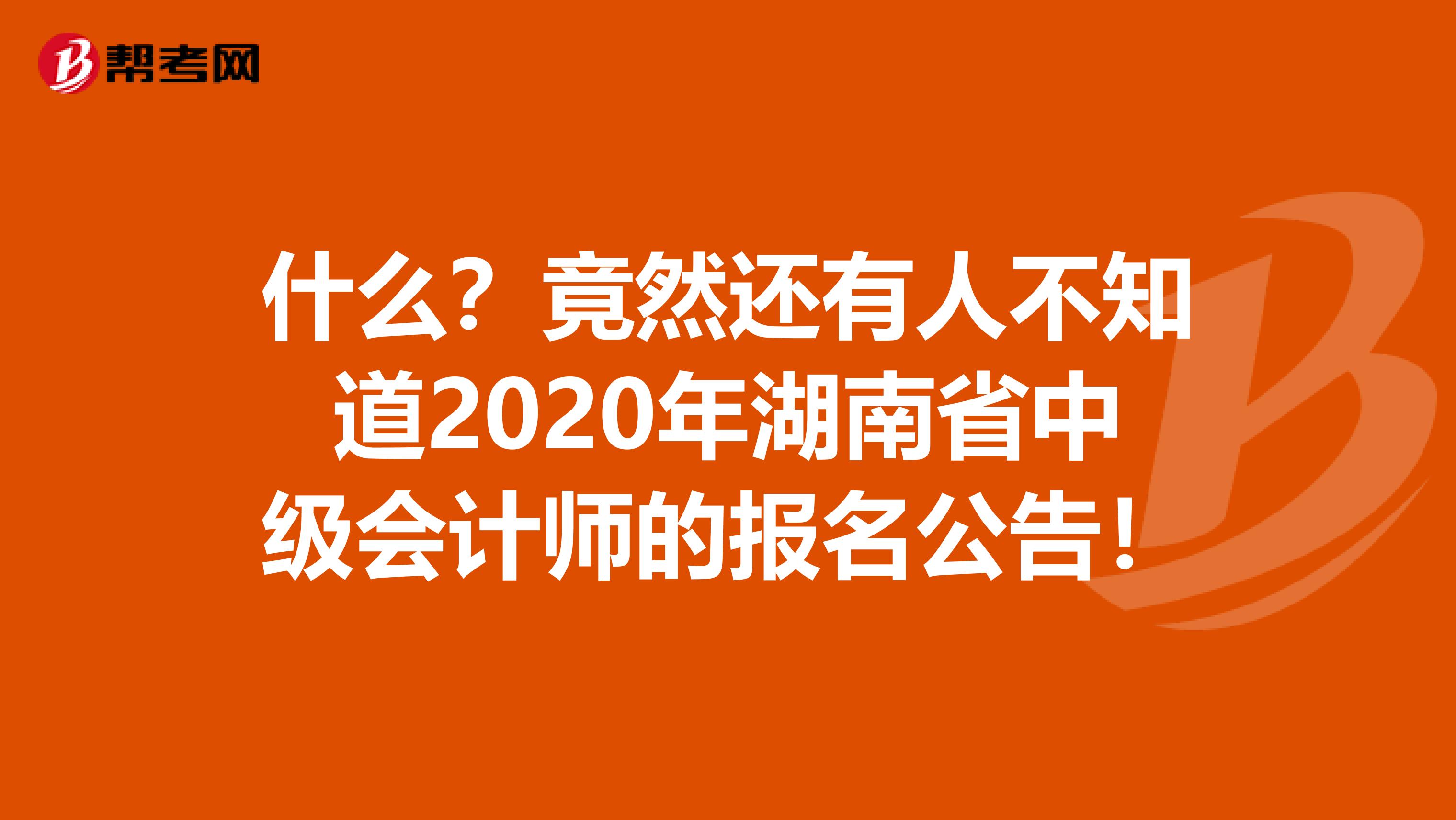 什么？竟然还有人不知道2020年湖南省中级会计师的报名公告！