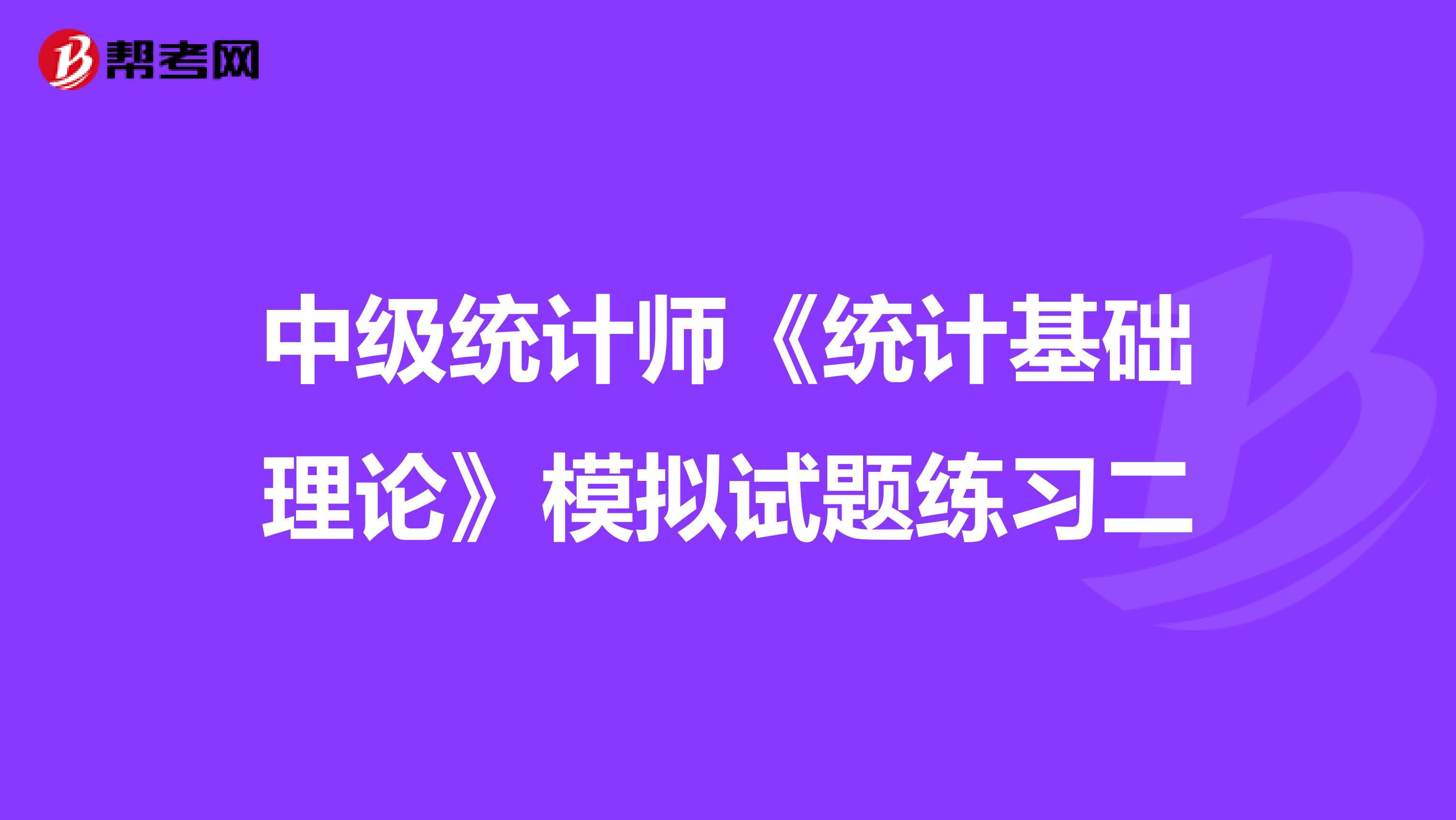 中级统计师《统计基础理论》模拟试题练习二