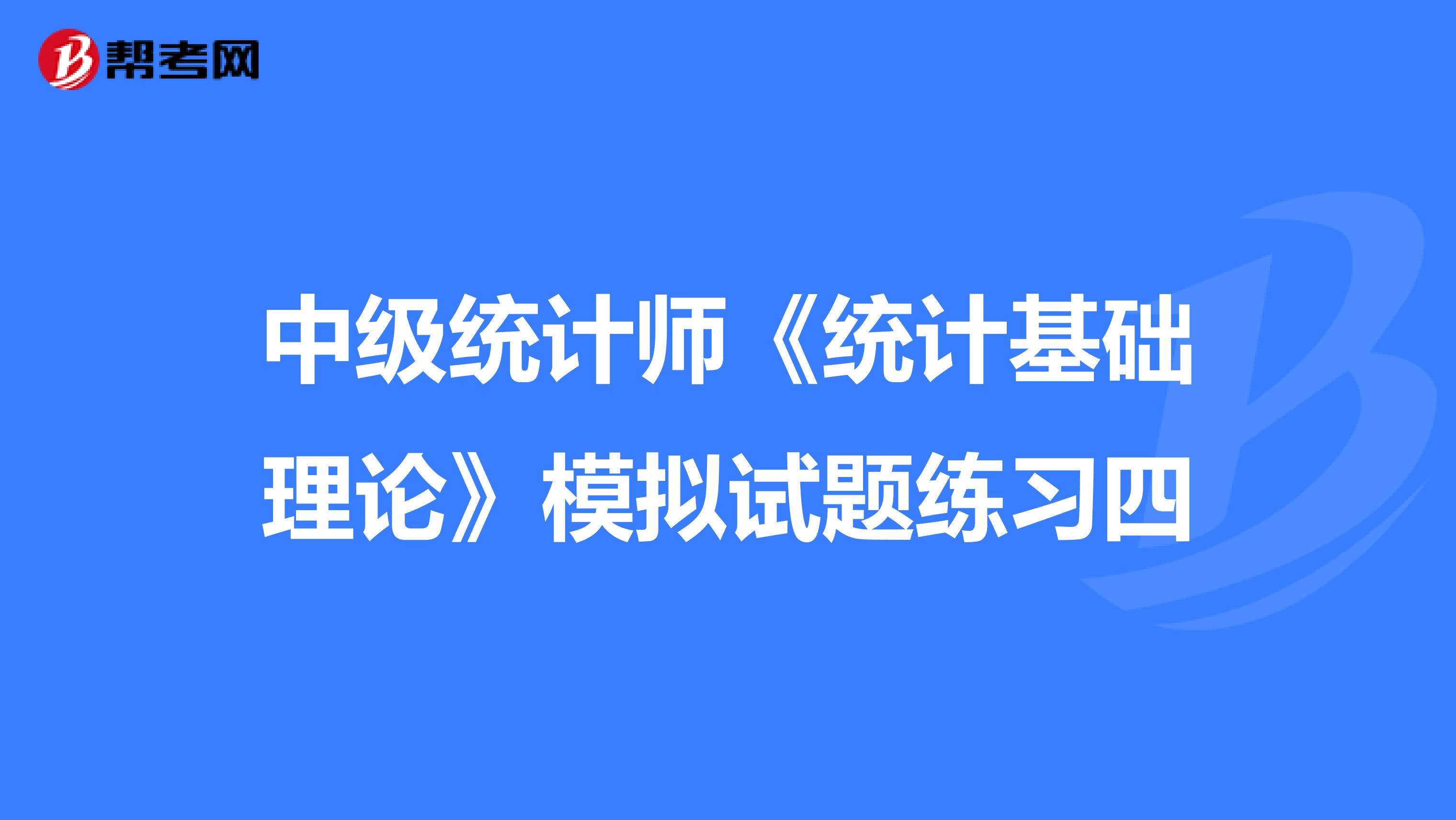 中级统计师《统计基础理论》模拟试题练习四