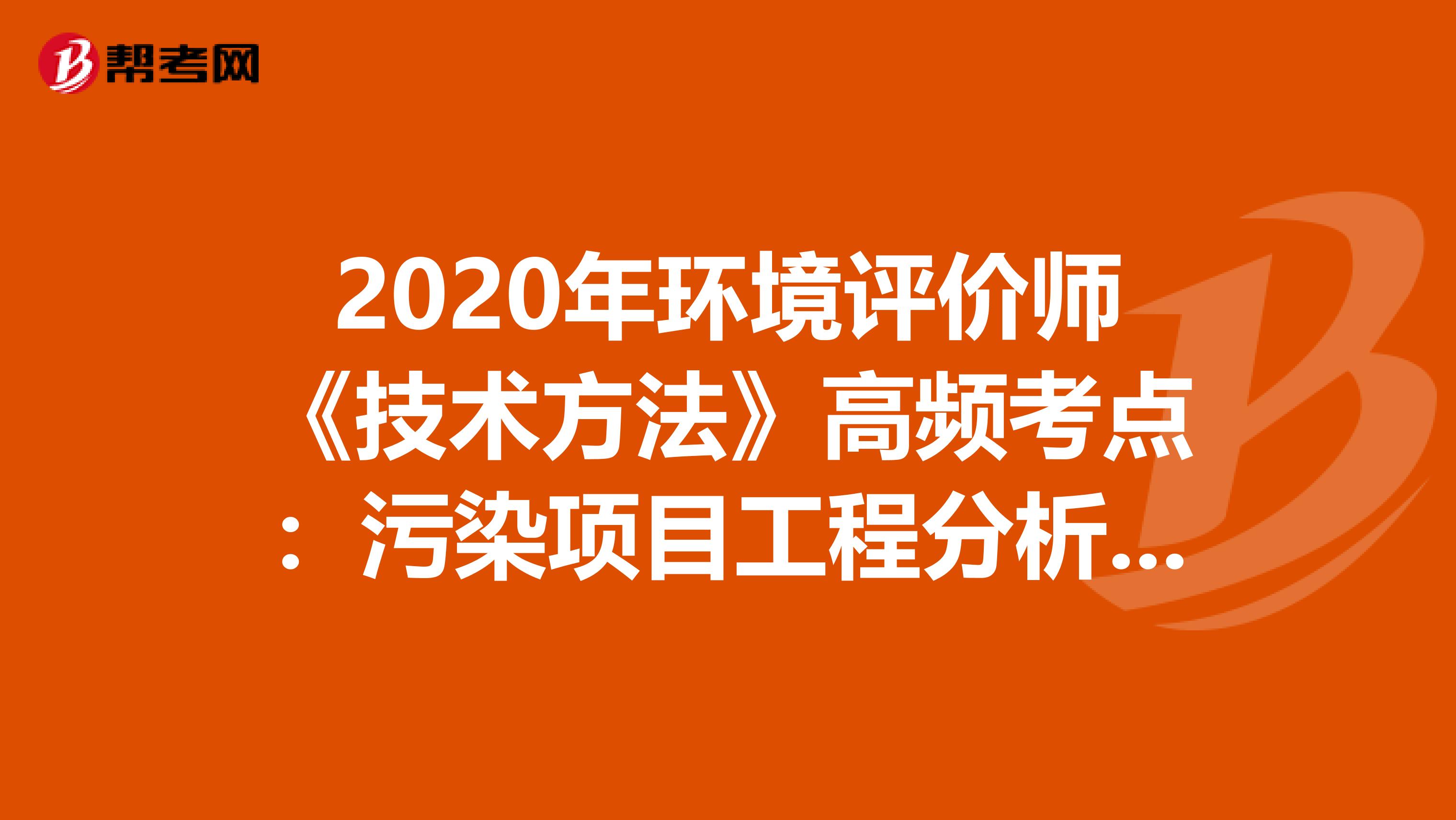 2020年环境评价师《技术方法》高频考点：污染项目工程分析作用