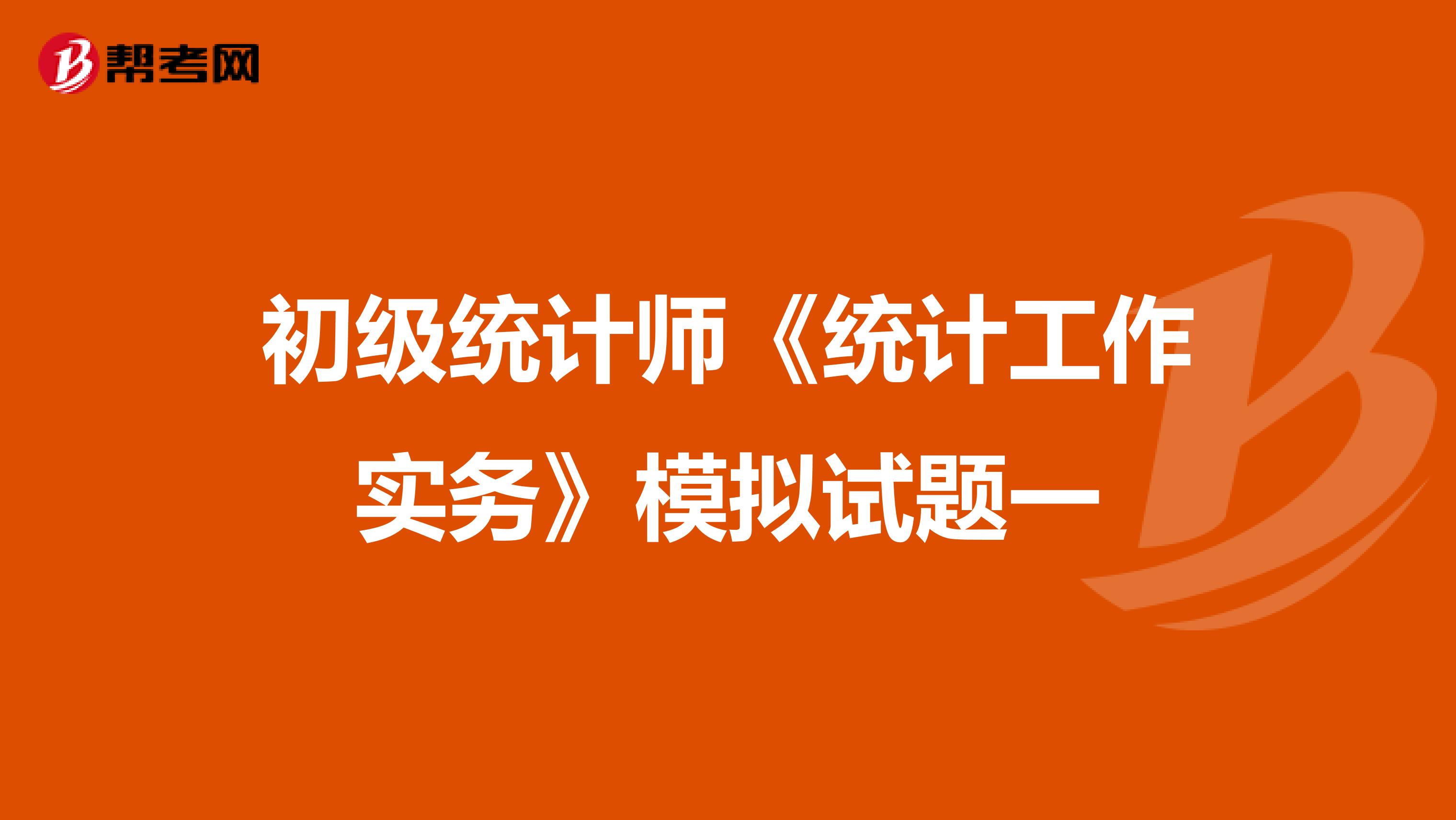 初级统计师《统计工作实务》模拟试题一
