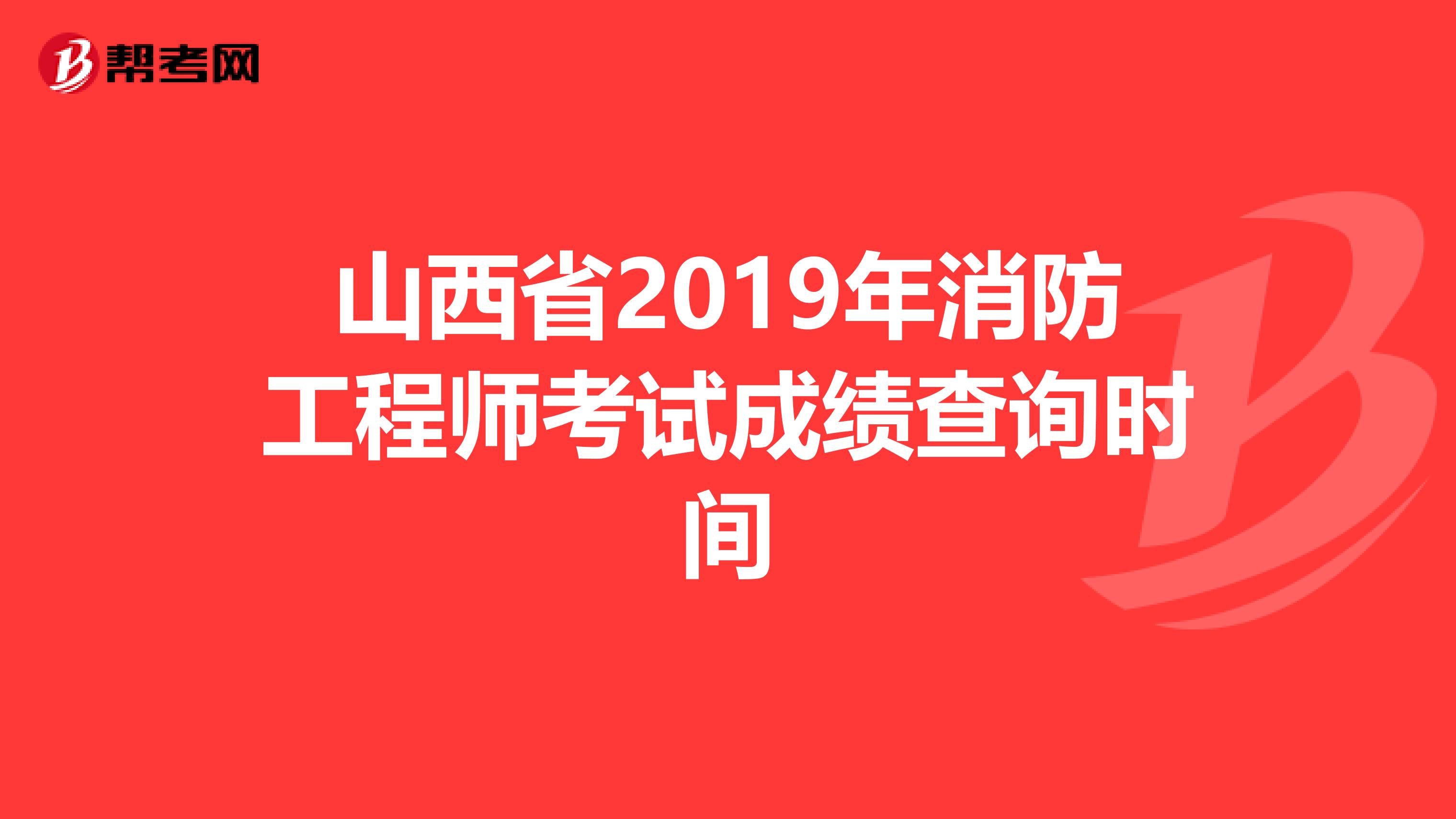 山西省2019年消防工程师考试成绩查询时间
