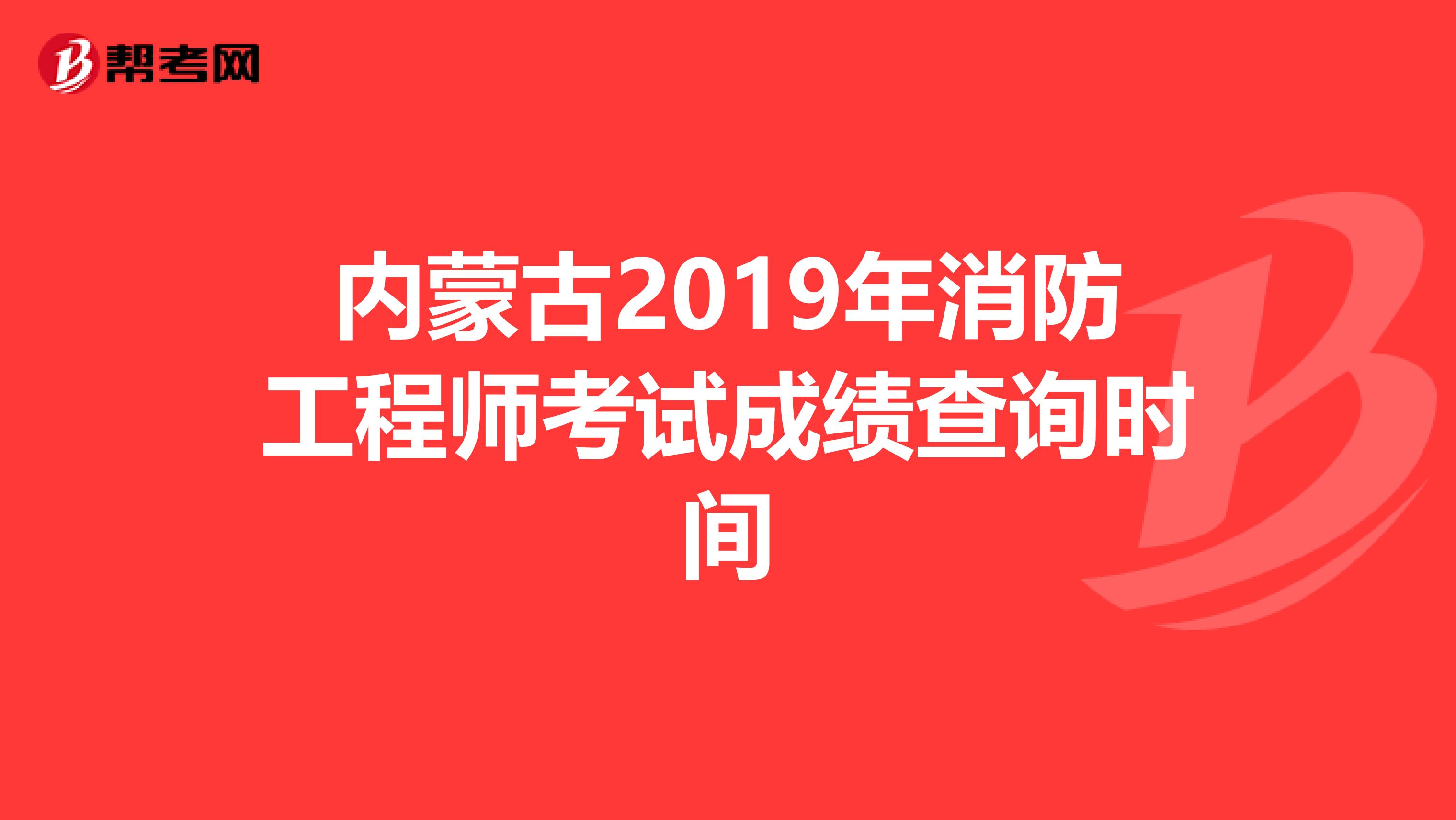 内蒙古2019年消防工程师考试成绩查询时间