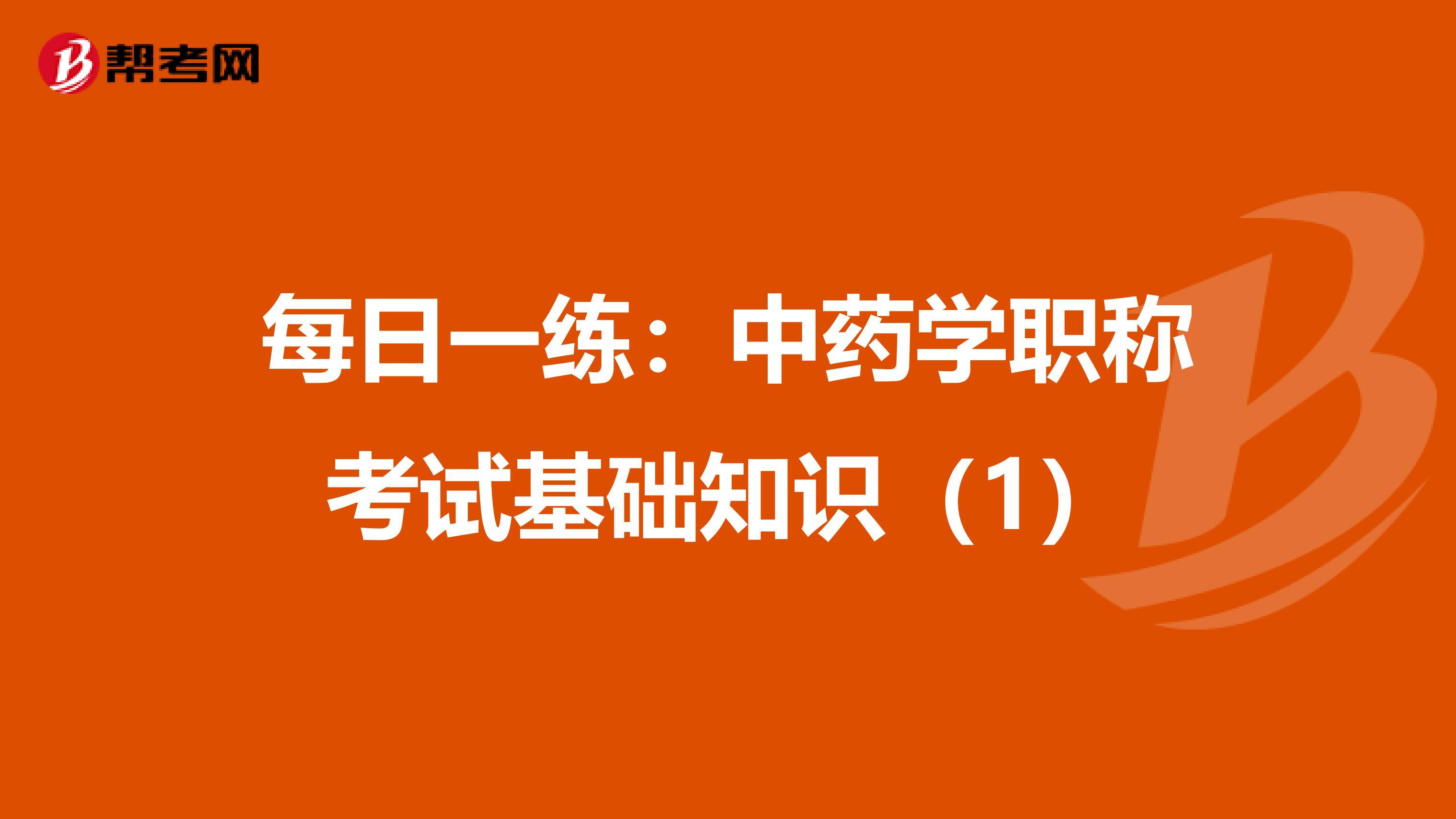 每日一练：中药学职称考试基础知识（1）