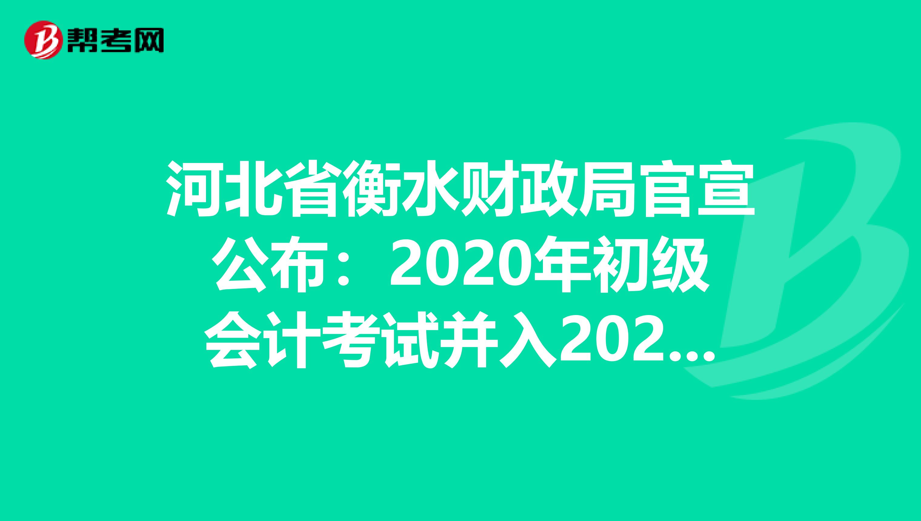 河北省衡水财政局官宣公布：2020年初级会计考试并入2021年度统一进行