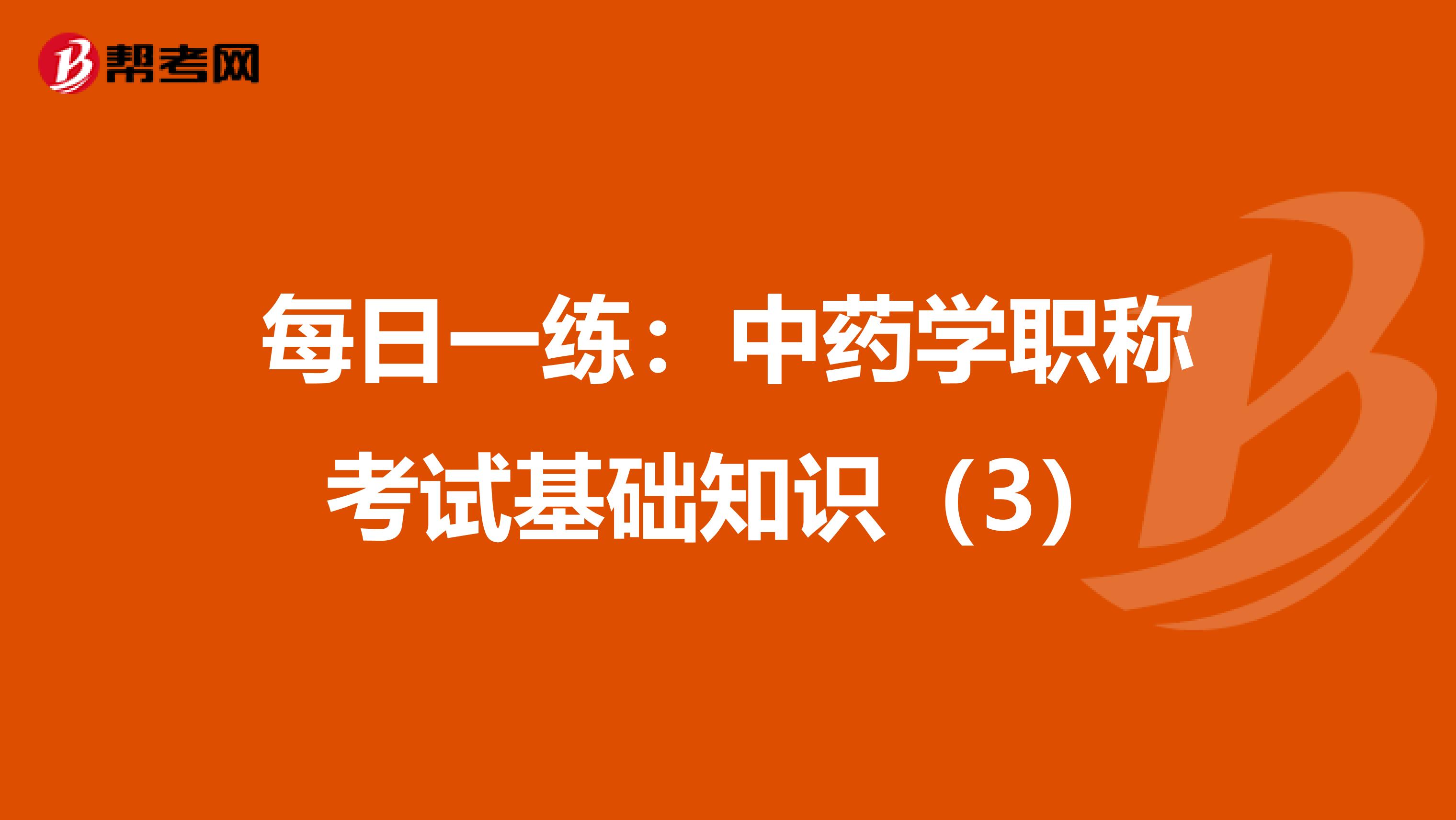 每日一练：中药学职称考试基础知识（3）