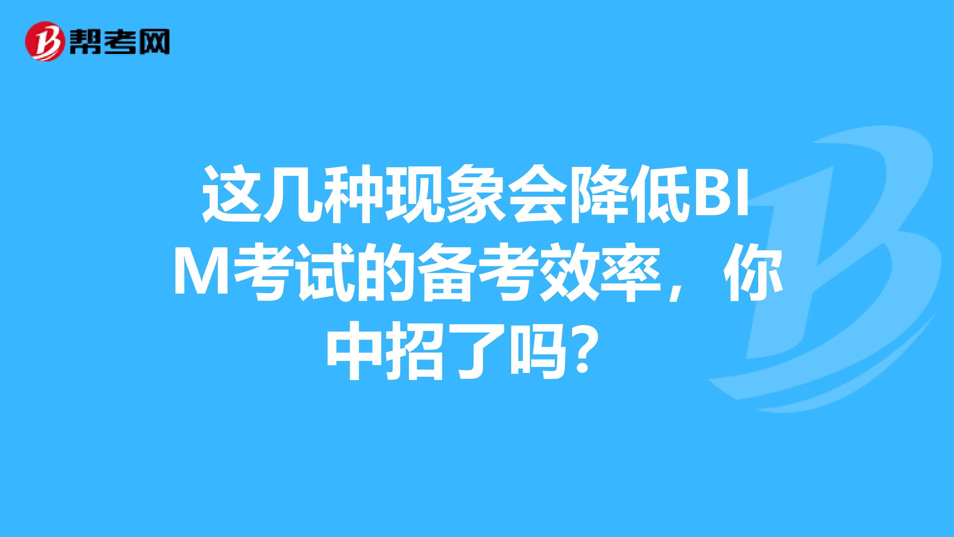 这几种现象会降低BIM考试的备考效率，你中招了吗？