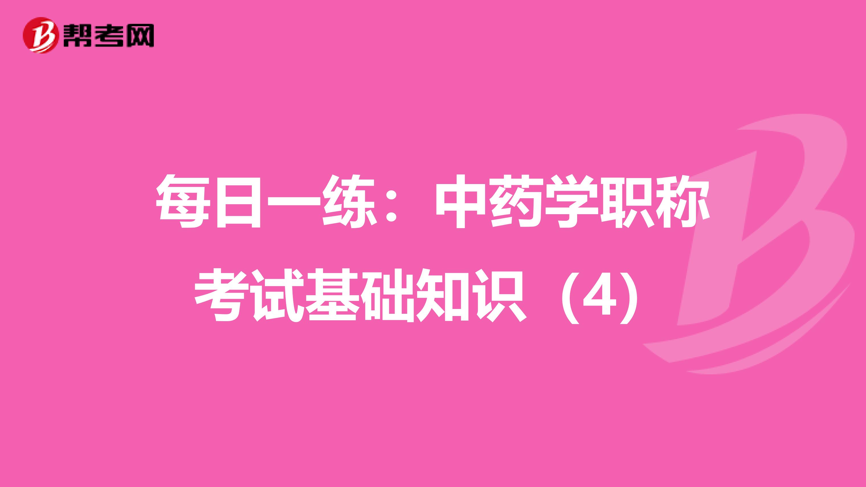 每日一练：中药学职称考试基础知识（4）