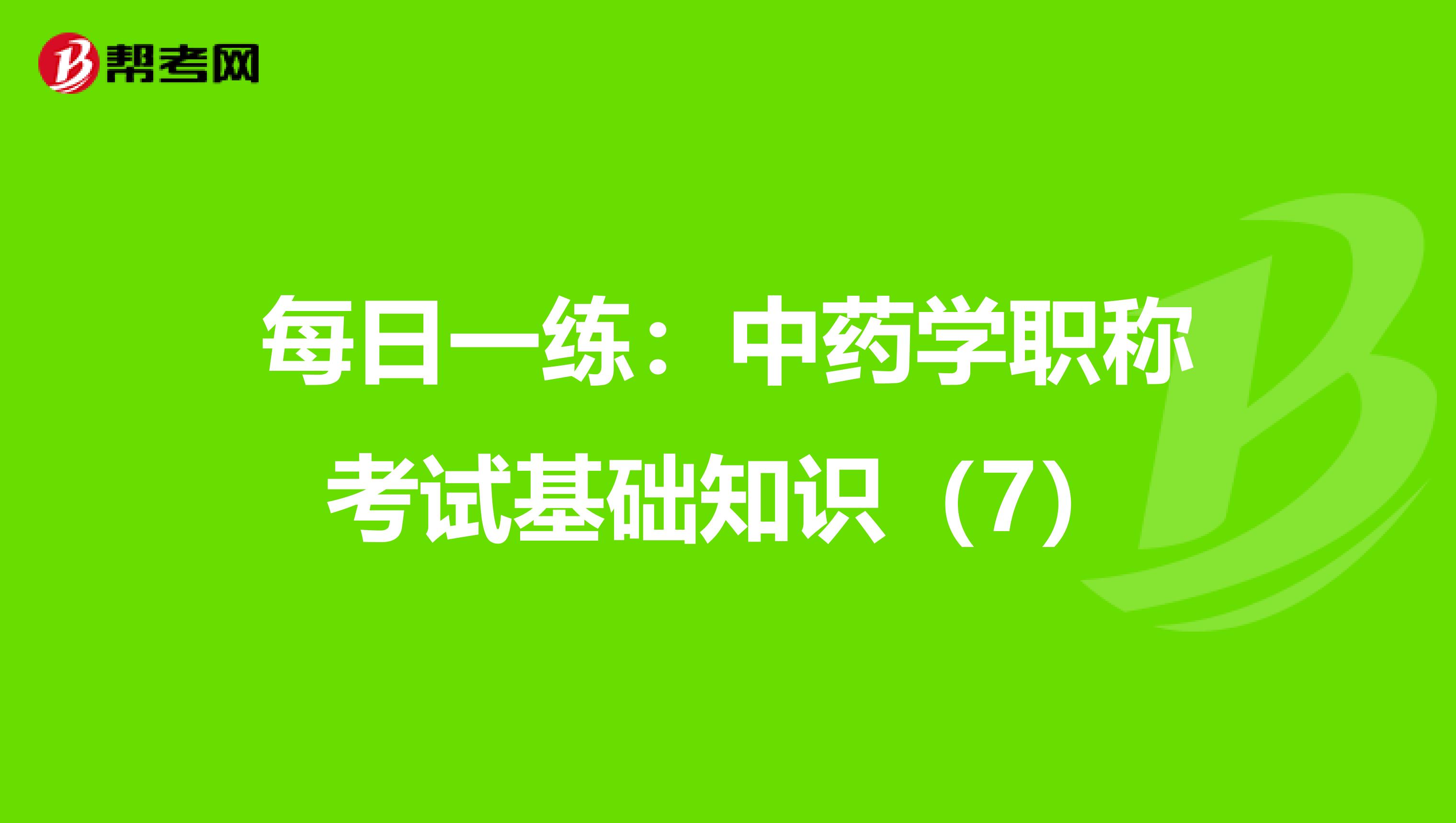 每日一练：中药学职称考试基础知识（7）