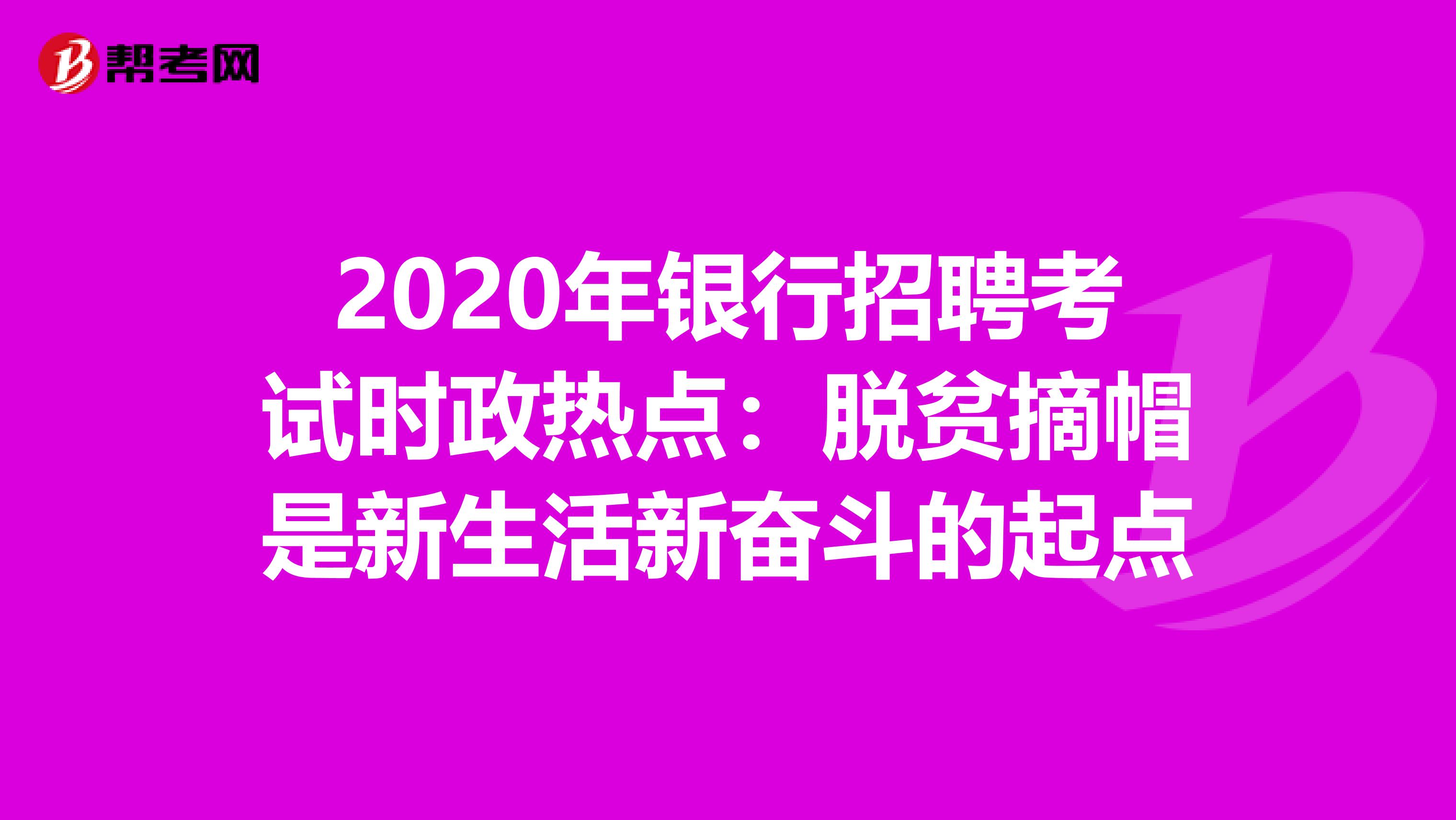 2020年银行招聘考试时政热点：脱贫摘帽是新生活新奋斗的起点