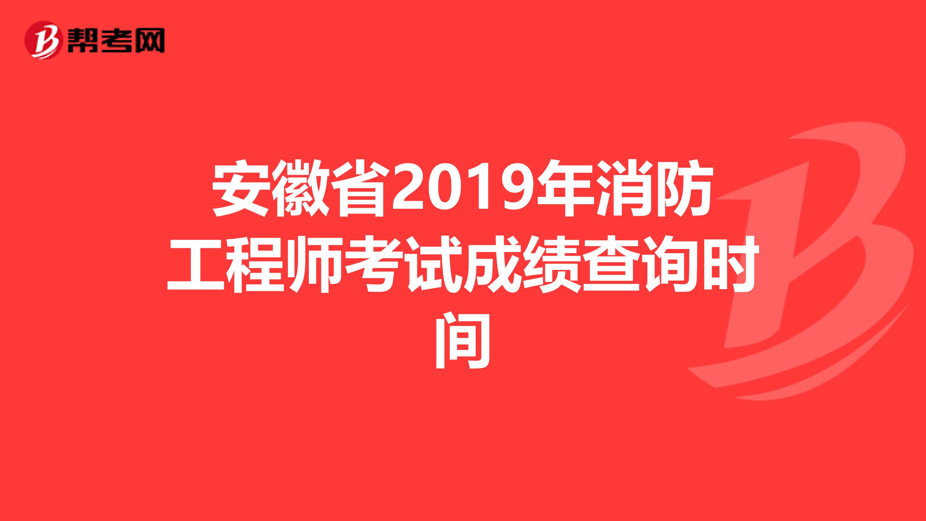 安徽省2019年消防工程师考试成绩查询时间