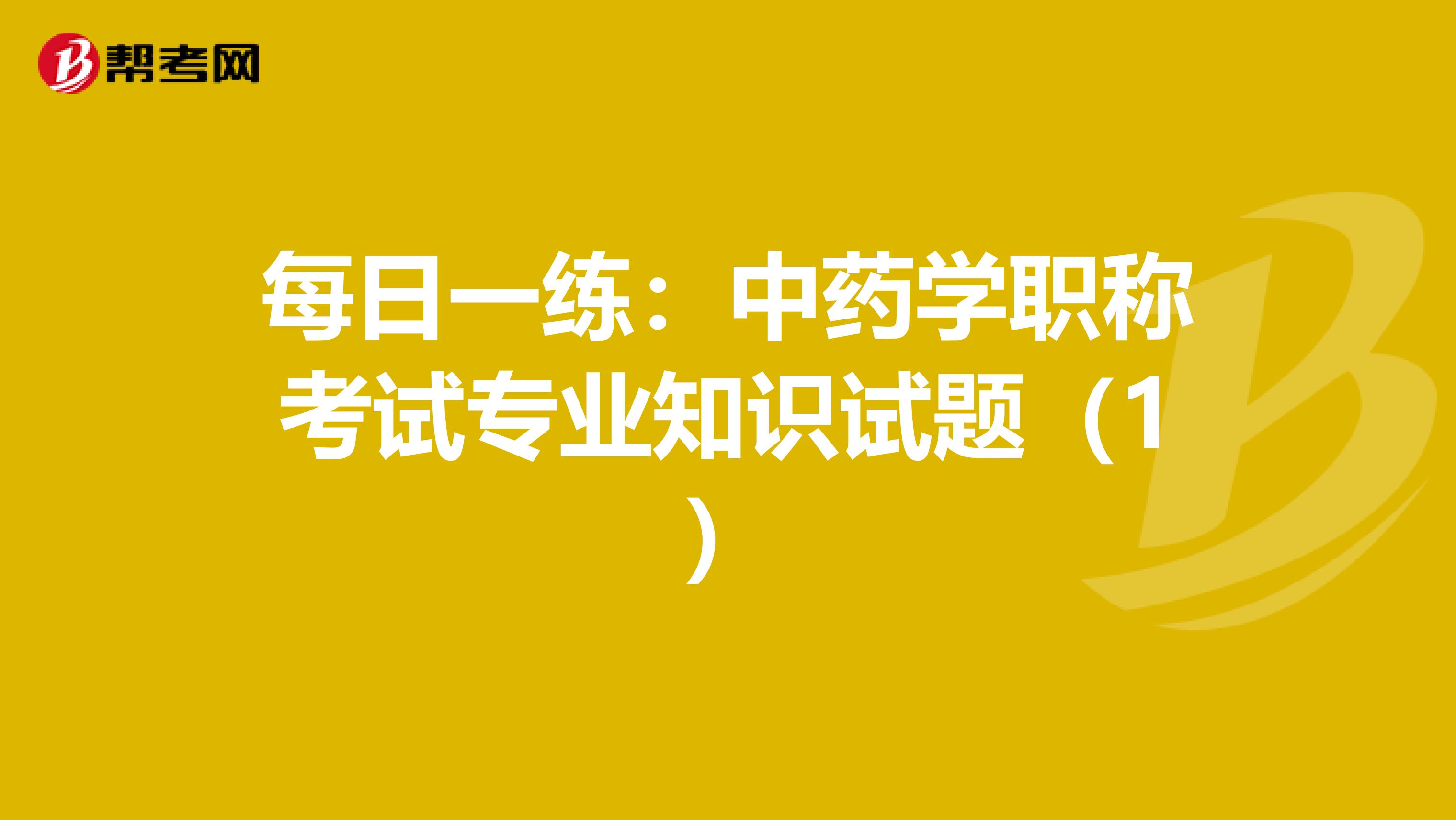 每日一练：中药学职称考试专业知识试题（1）