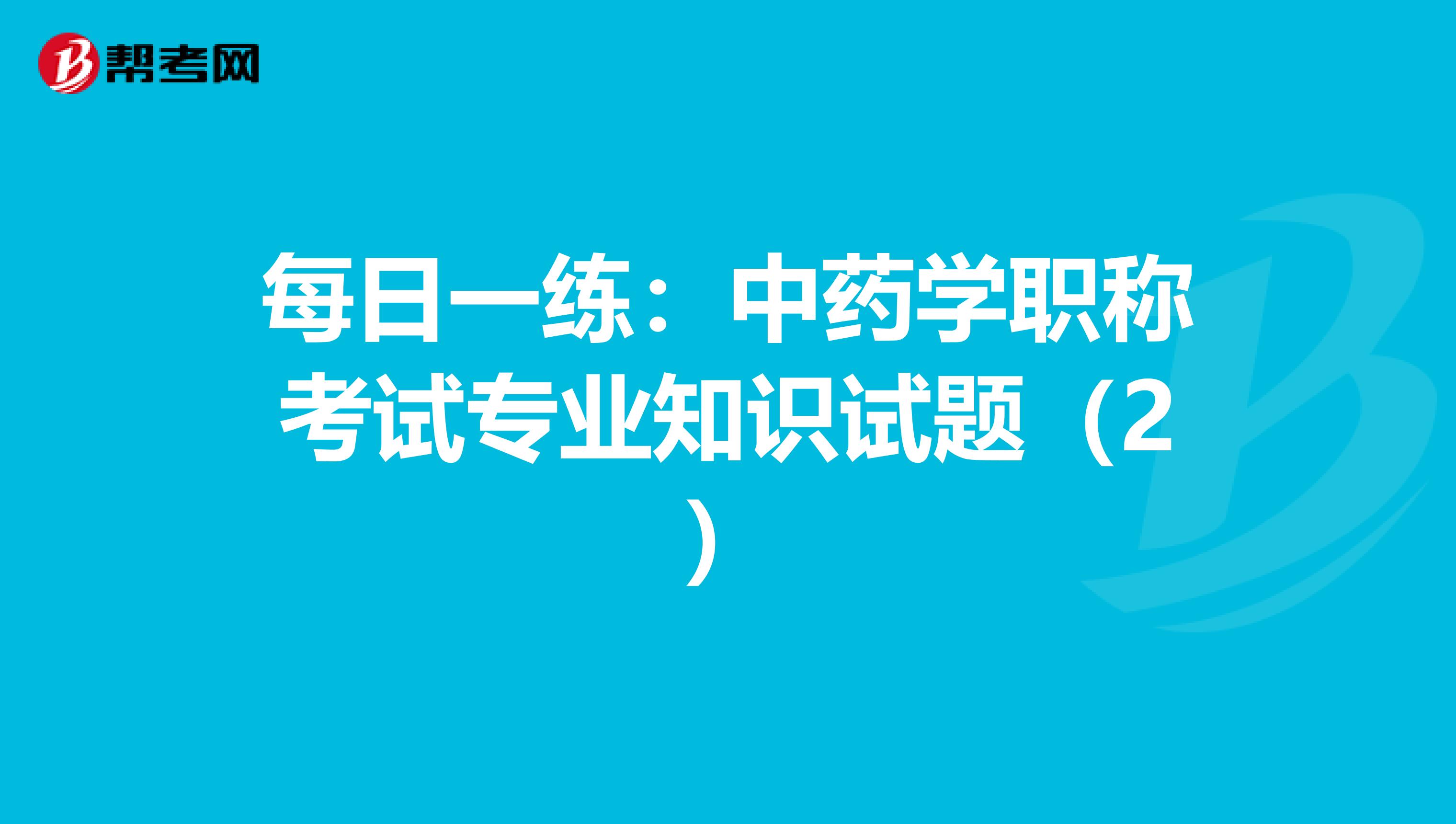 每日一练：中药学职称考试专业知识试题（2）