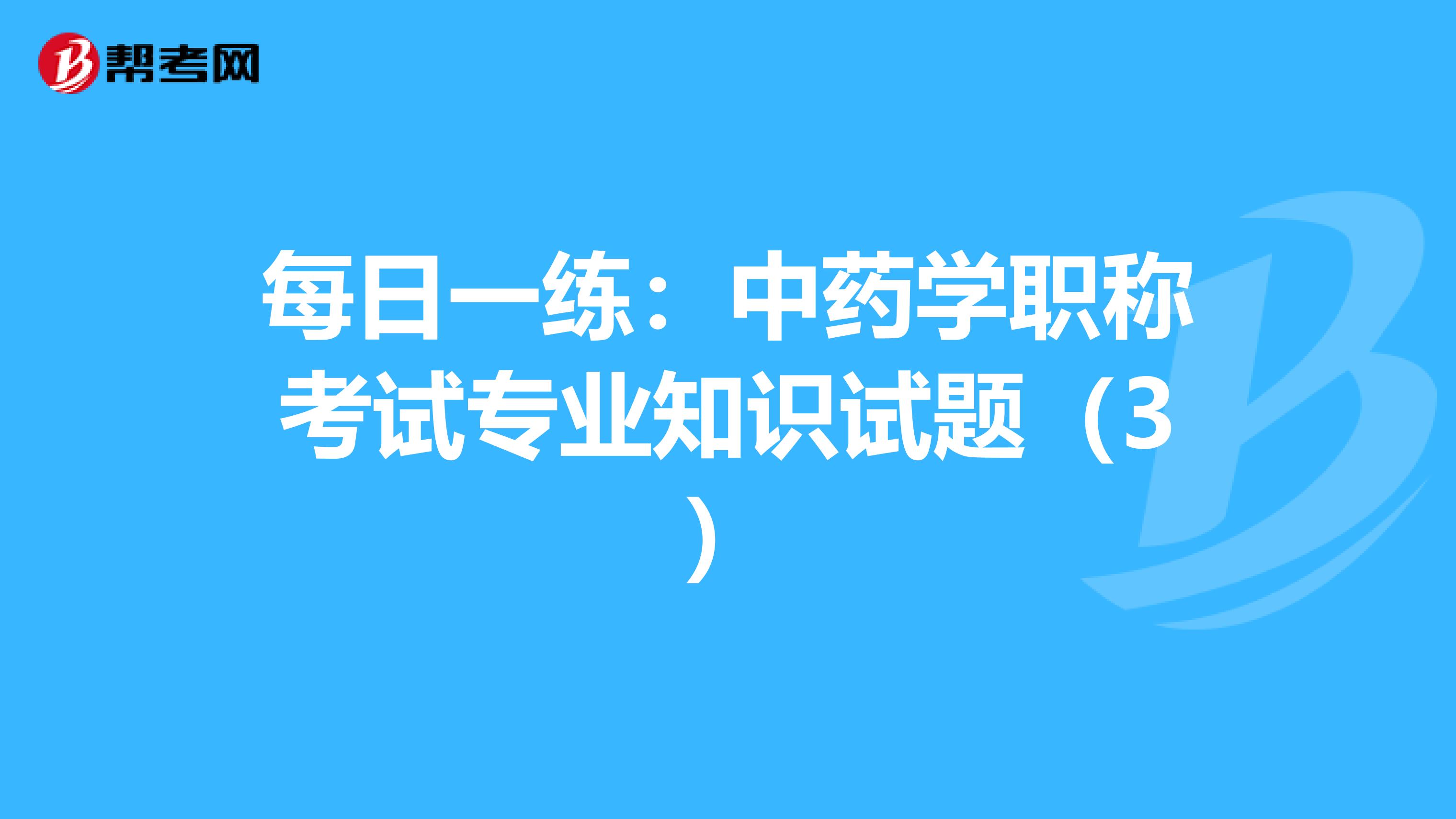 每日一练：中药学职称考试专业知识试题（3）