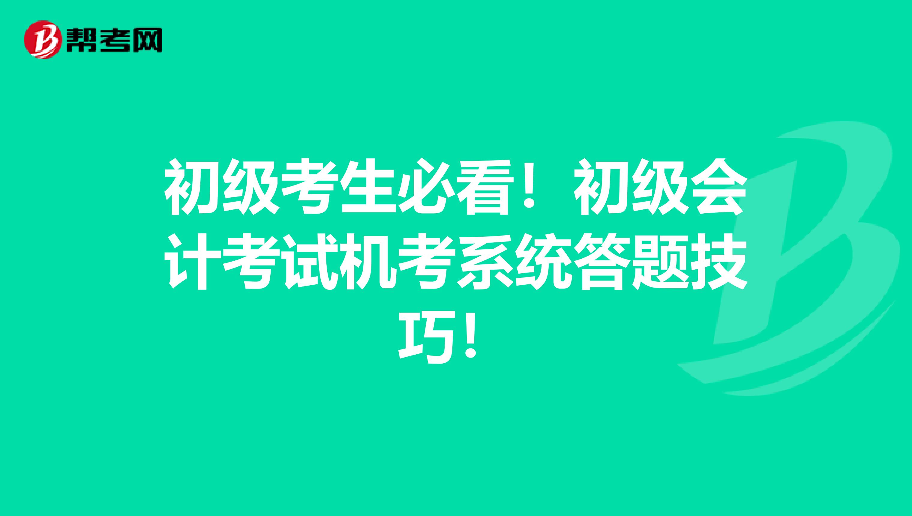 初级考生必看！初级会计考试机考系统答题技巧！