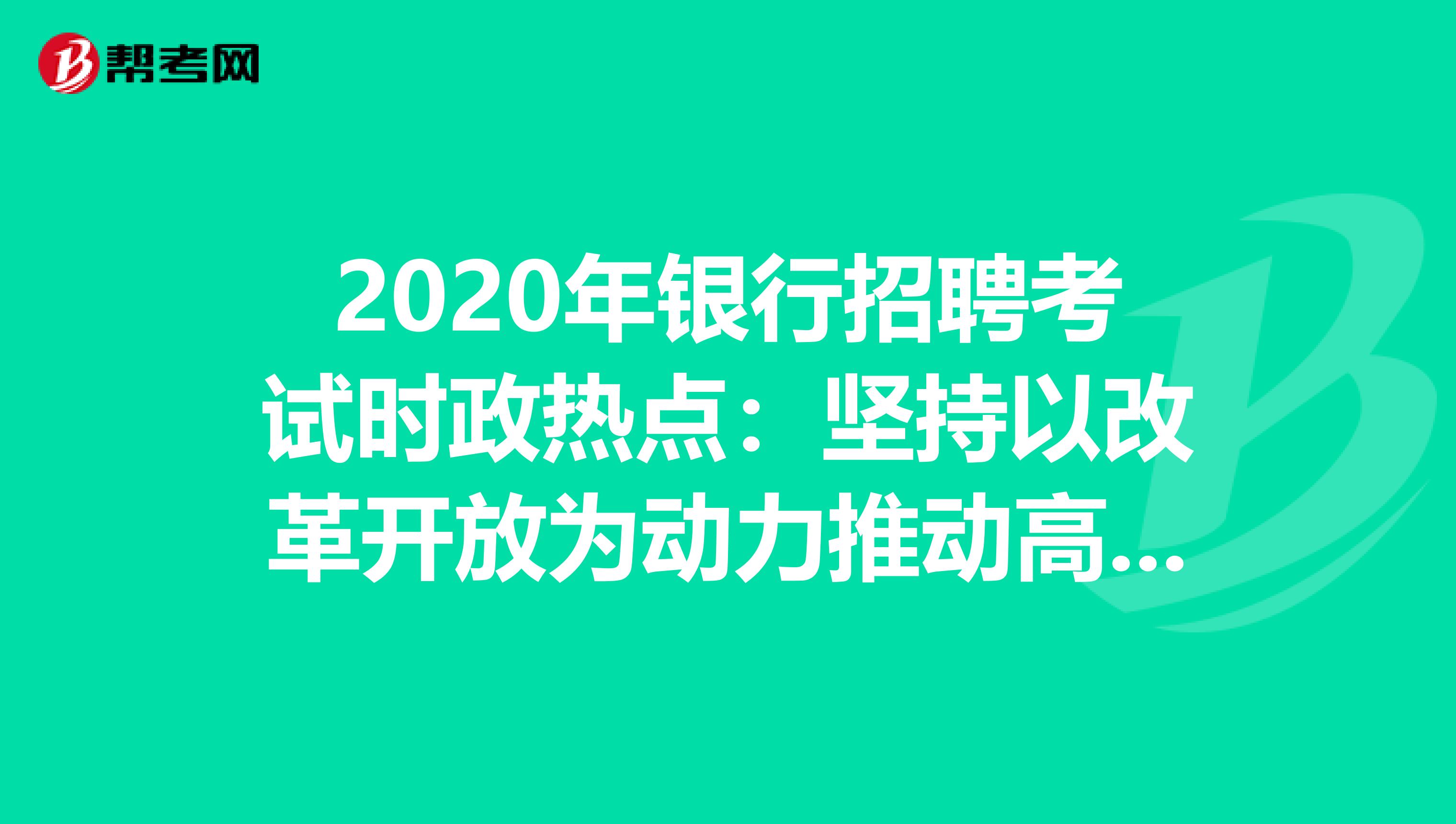 2020年银行招聘考试时政热点：坚持以改革开放为动力推动高质量发展