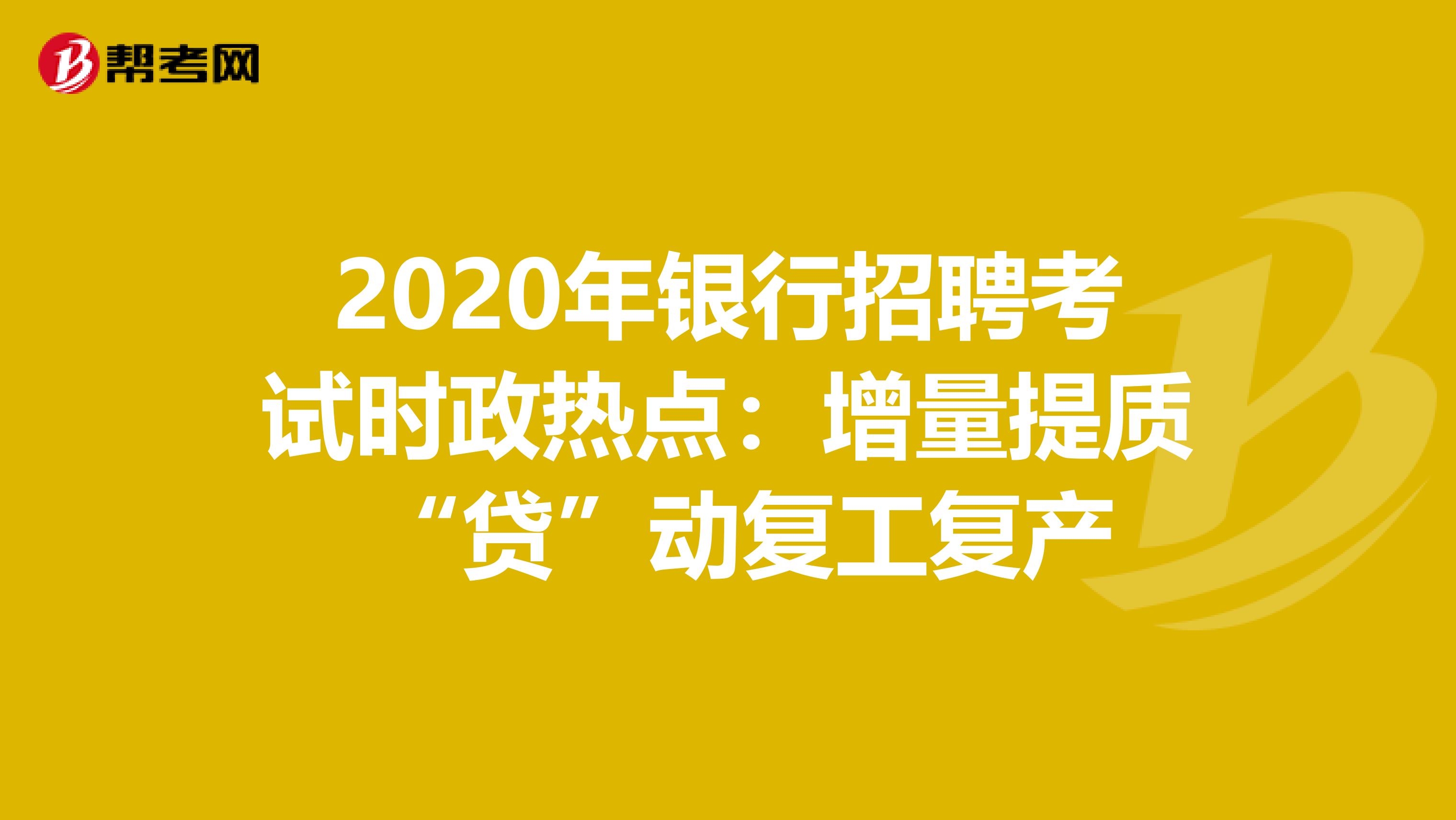 2020年银行招聘考试时政热点：增量提质 “贷”动复工复产