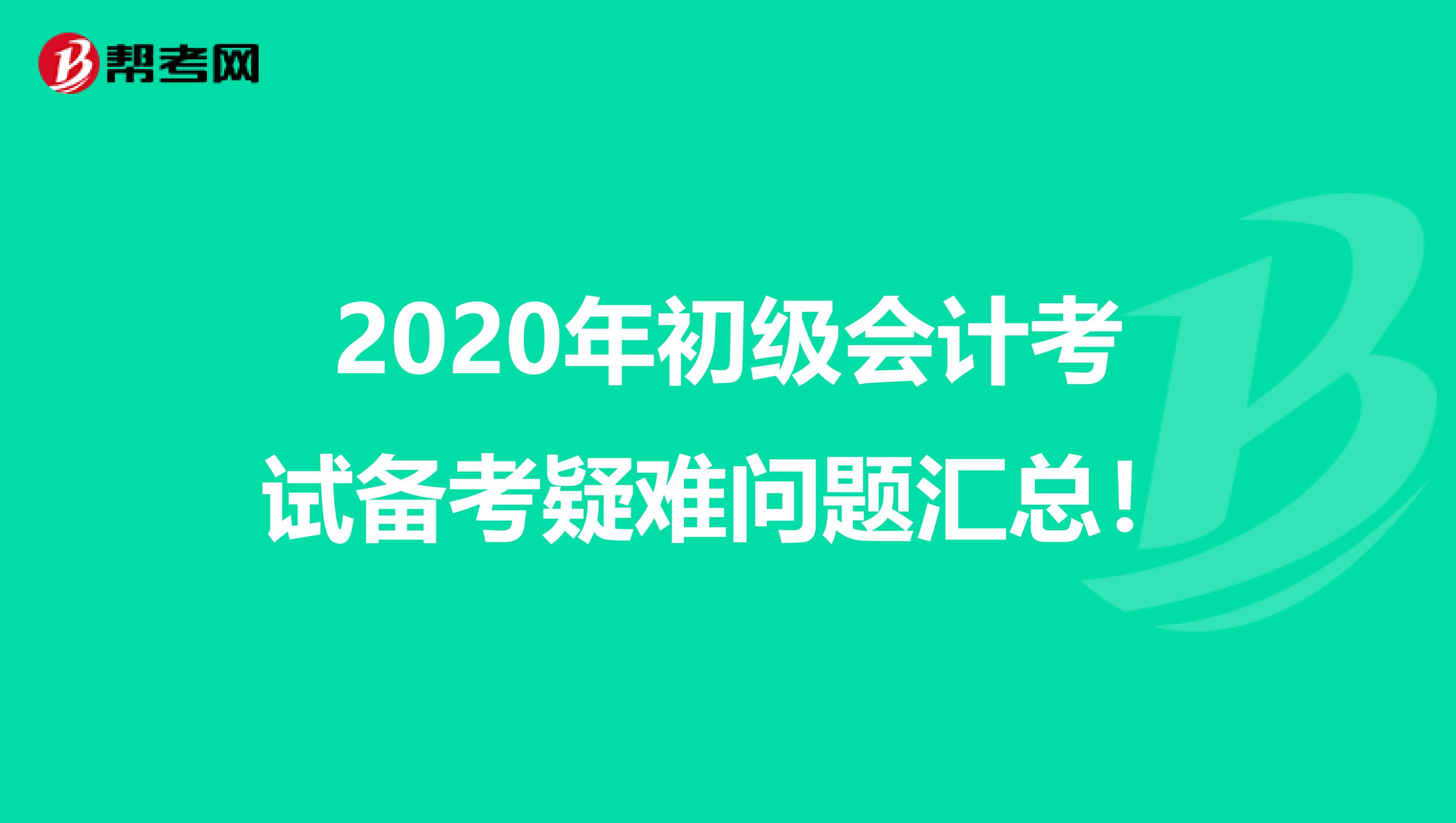 2020年初級會計考試備考疑難問題匯總！