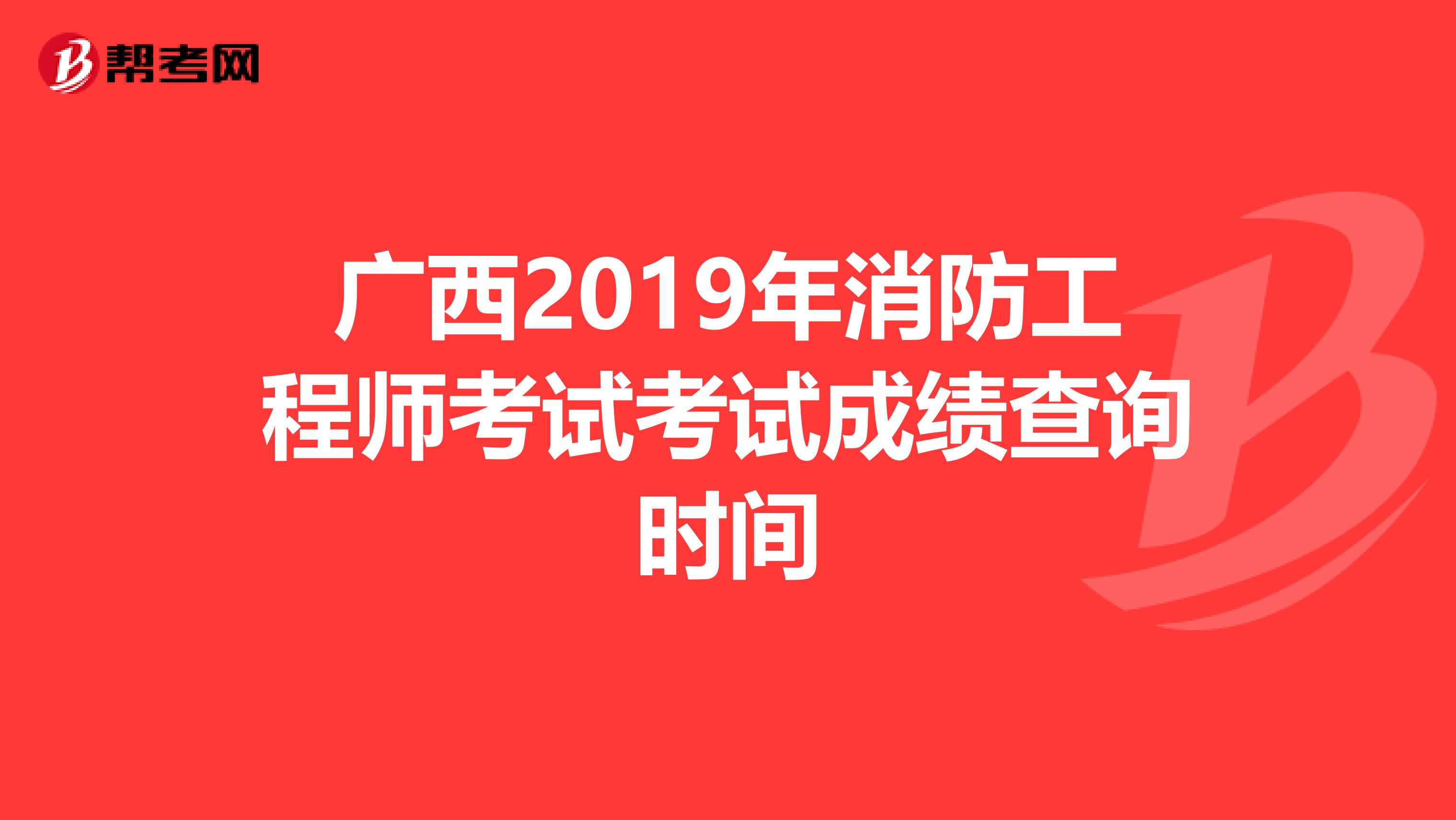 广西2019年消防工程师考试考试成绩查询时间