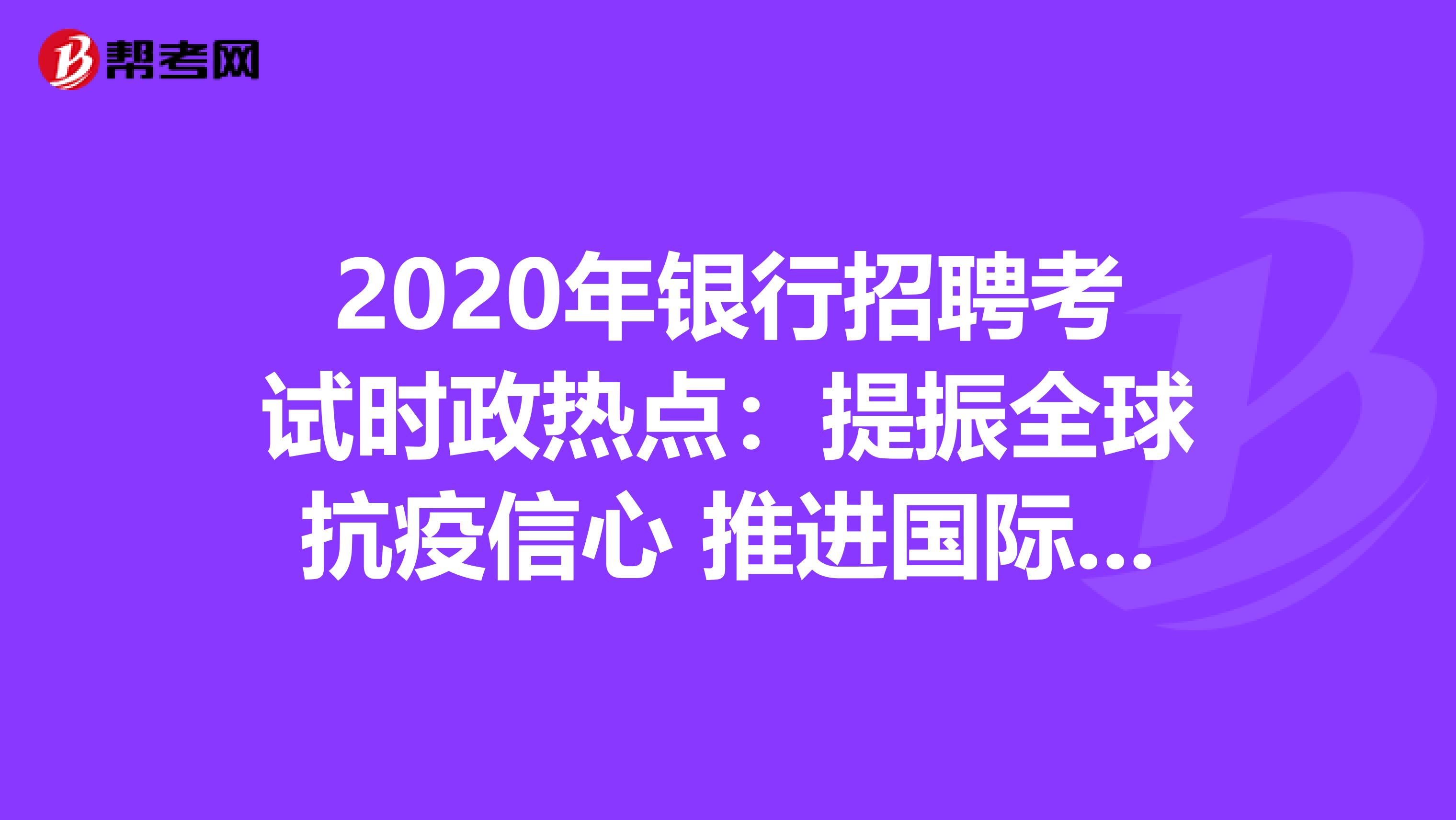 2020年银行招聘考试时政热点：提振全球抗疫信心 推进国际抗疫合作