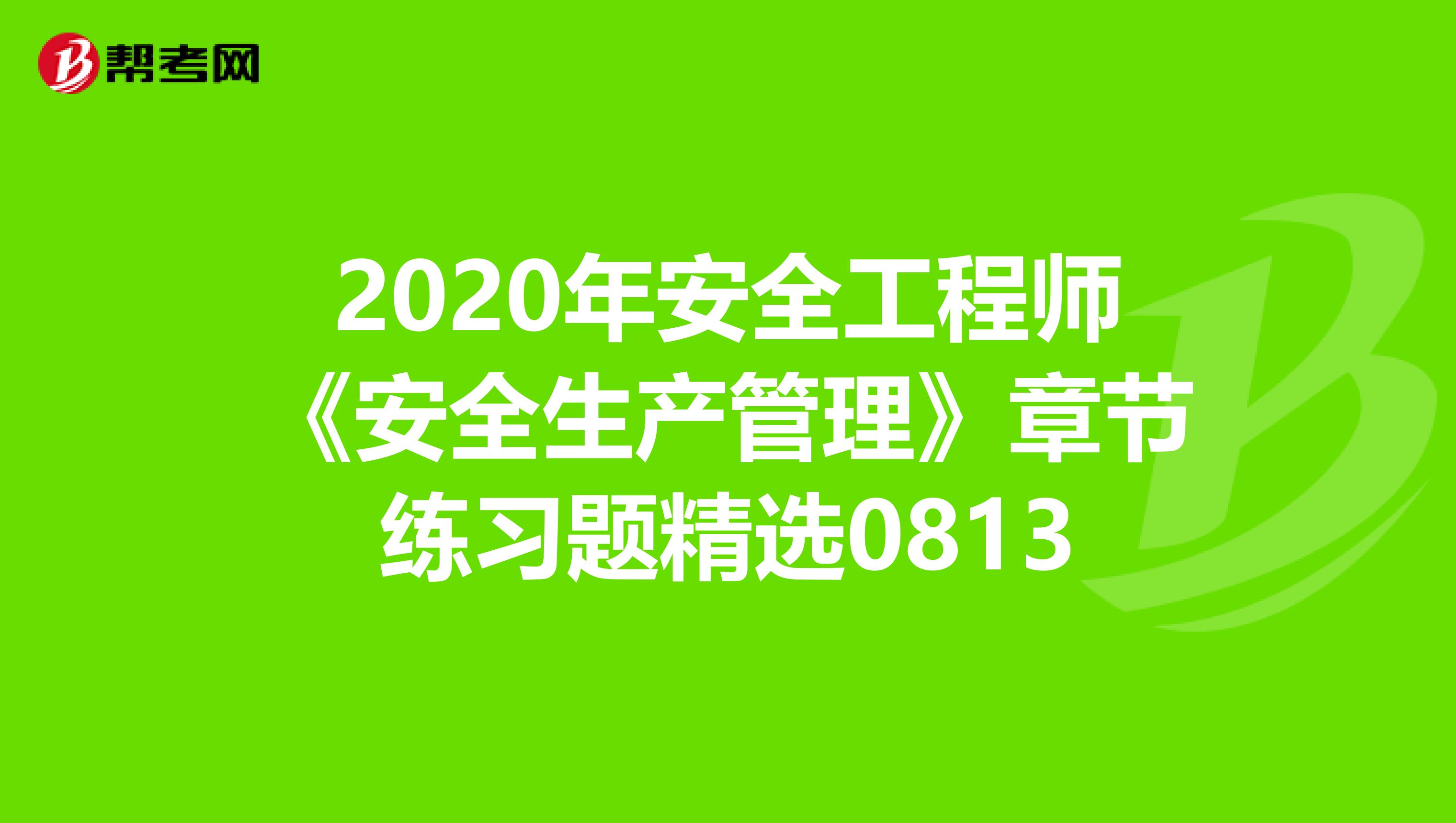 2020年安全工程师《安全生产管理》章节练习题精选0813