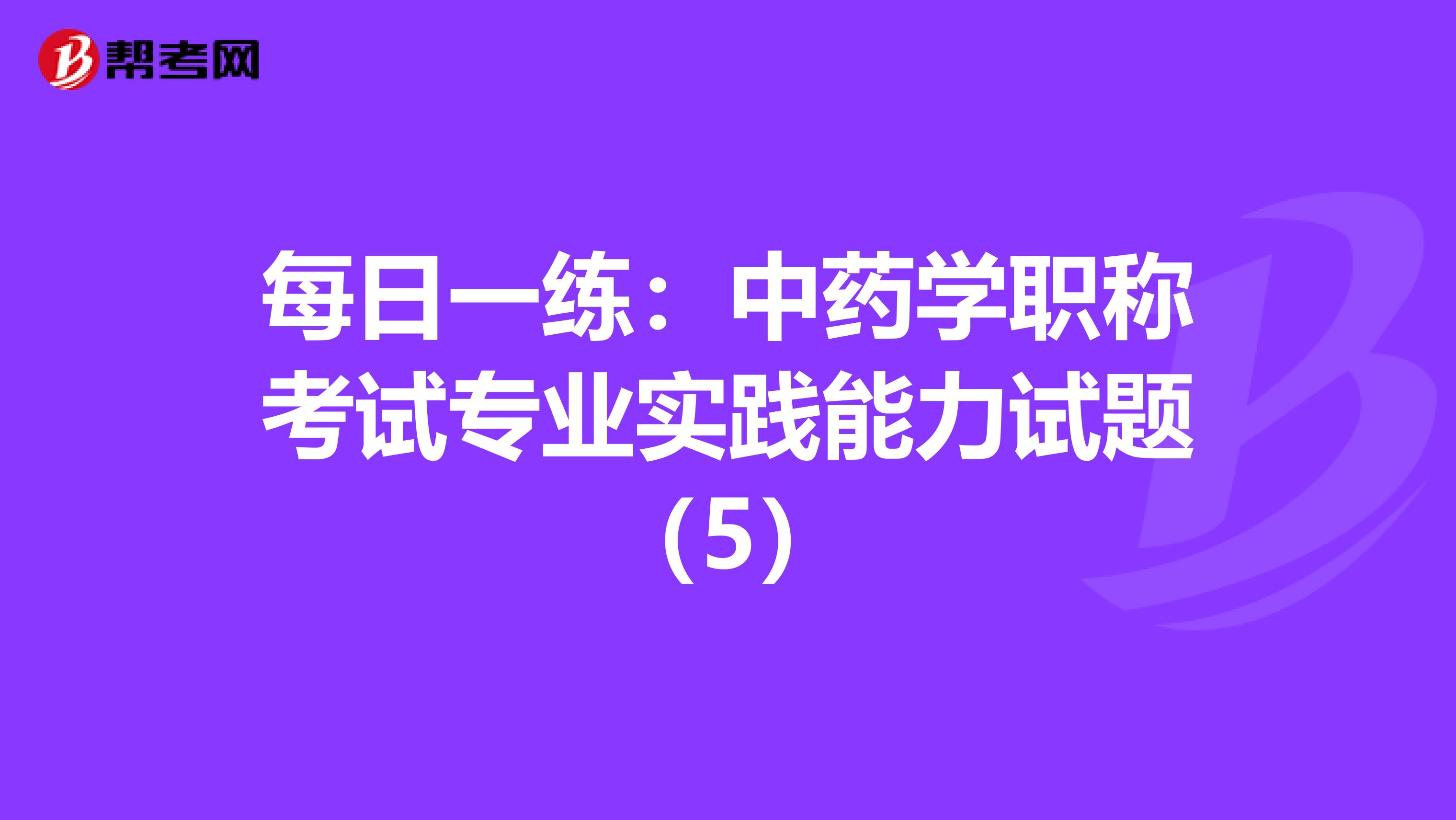 每日一練：中藥學職稱考試專業實踐能力試題（5）