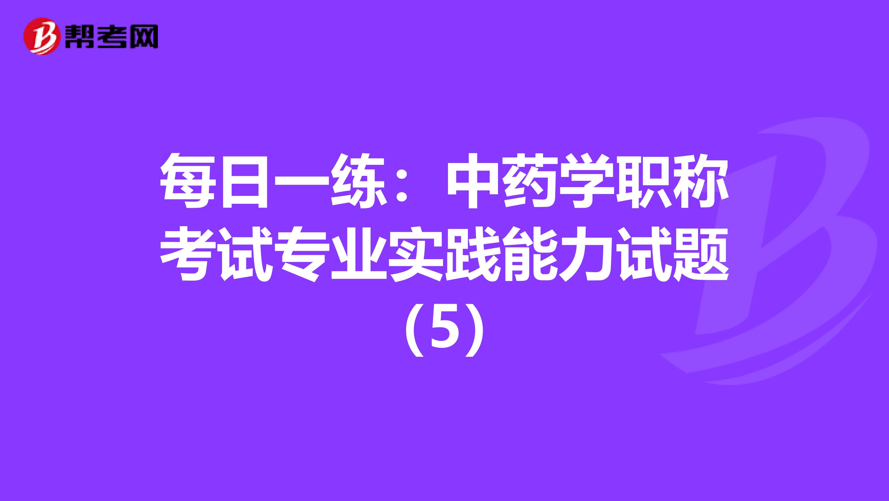 每日一练：中药学职称考试专业实践能力试题（5）