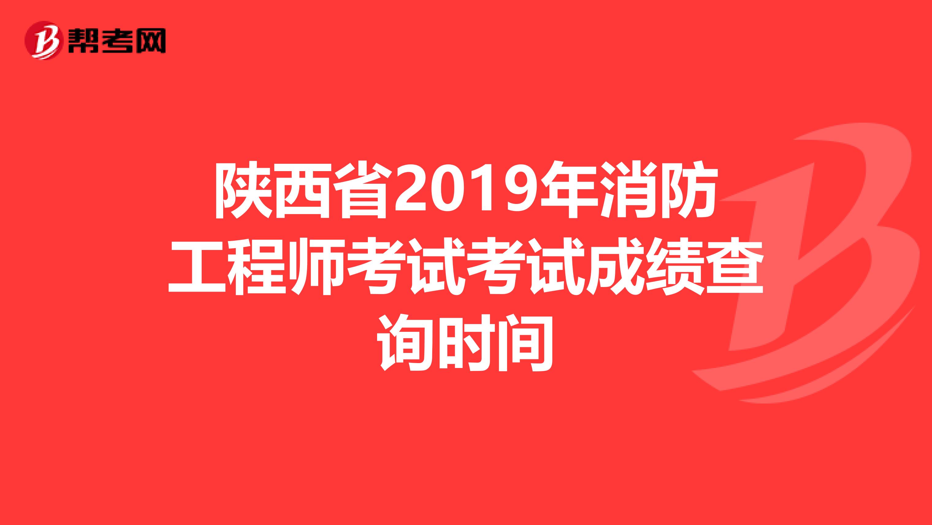 陕西省2019年消防工程师考试考试成绩查询时间