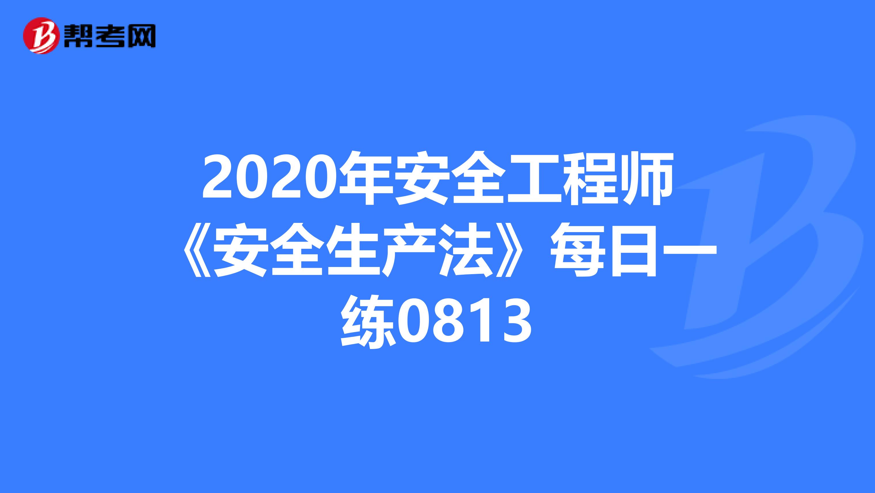 2020年安全工程师《安全生产法》每日一练0813