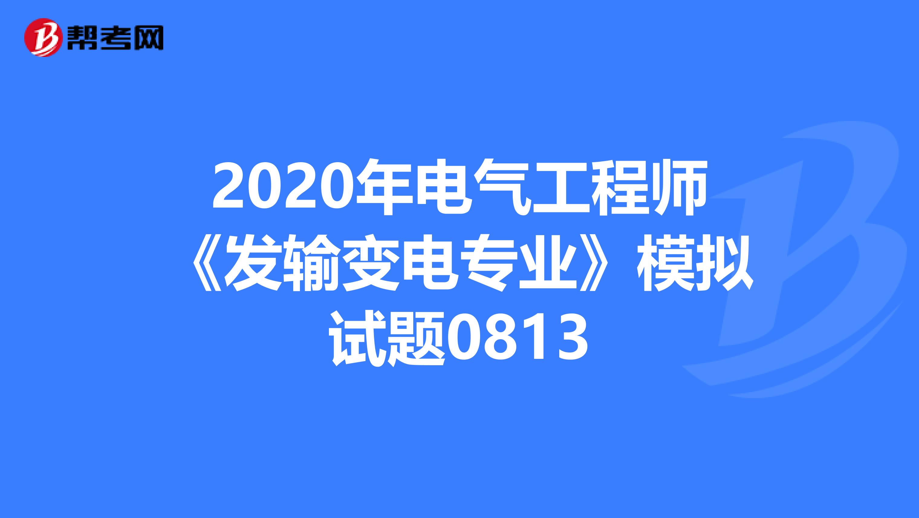 2020年电气工程师《发输变电专业》模拟试题0813