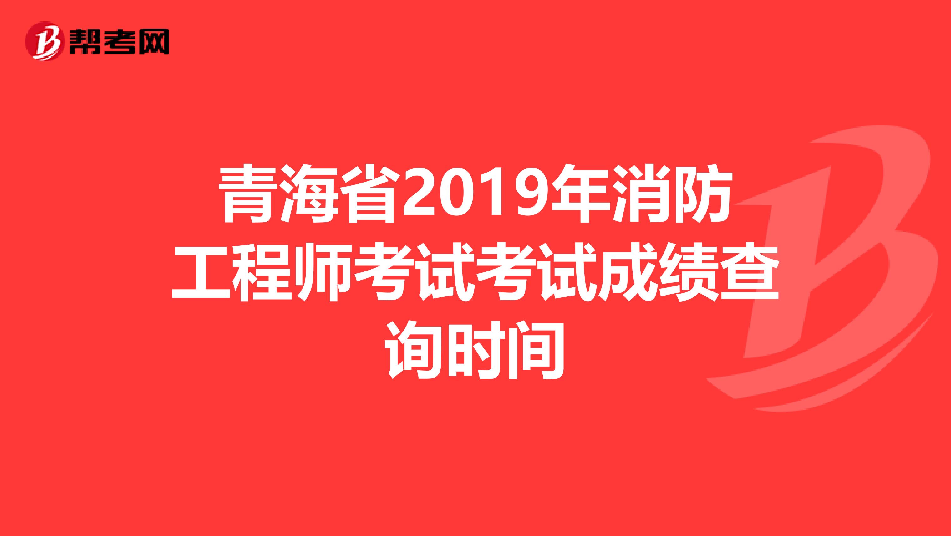 青海省2019年消防工程师考试考试成绩查询时间