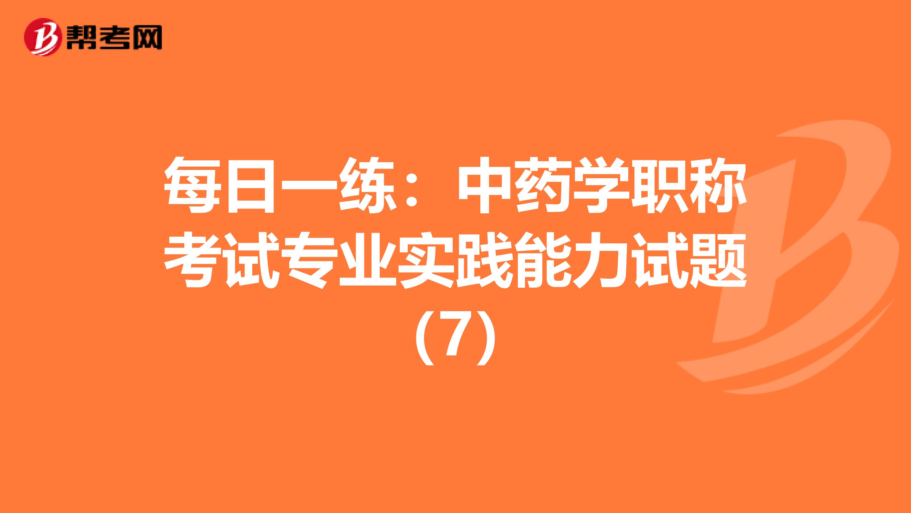 每日一練：中藥學職稱考試專業實踐能力試題（7）