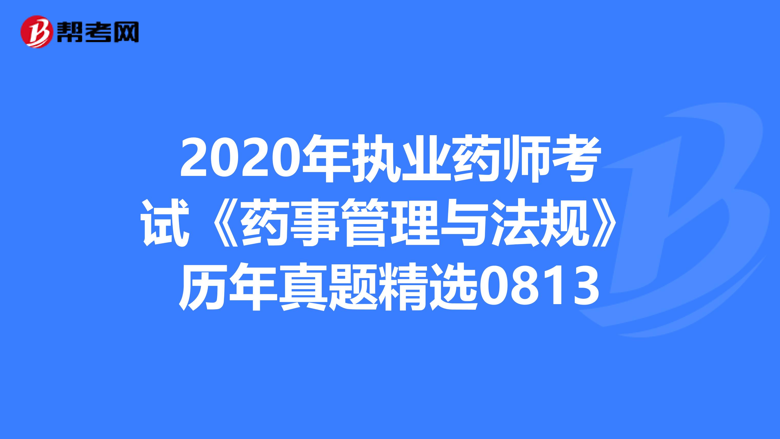 2020年执业药师考试《药事管理与法规》历年真题精选0813