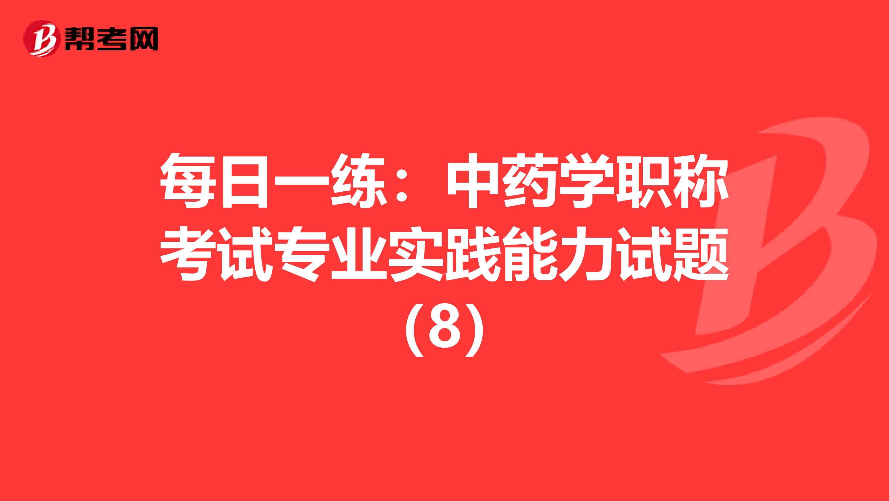 每日一練：中藥學職稱考試專業實踐能力試題（8）