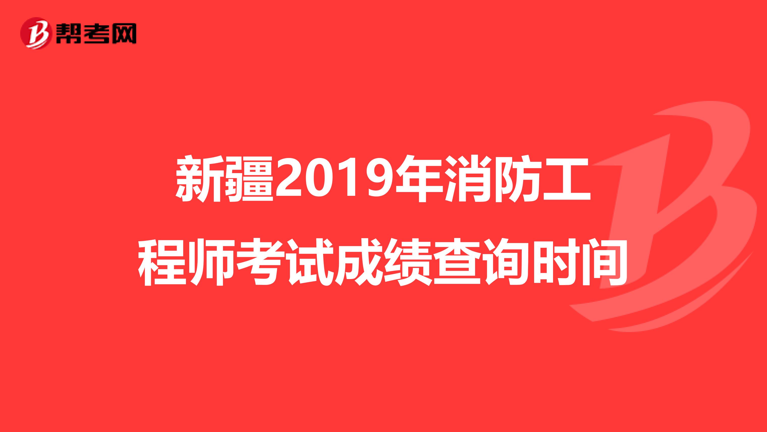 新疆2019年消防工程师考试成绩查询时间