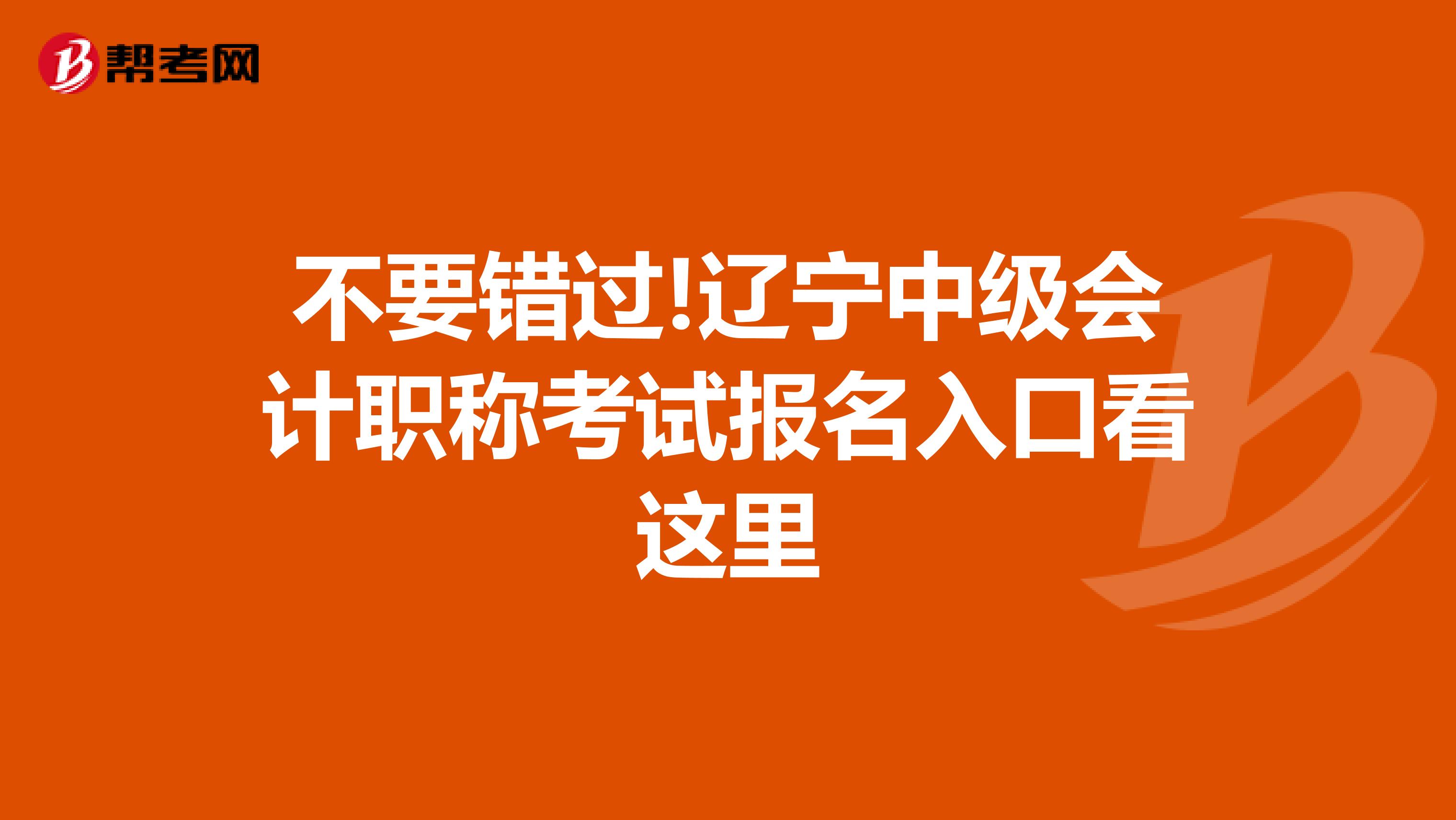 不要错过!辽宁中级会计职称考试报名入口看这里