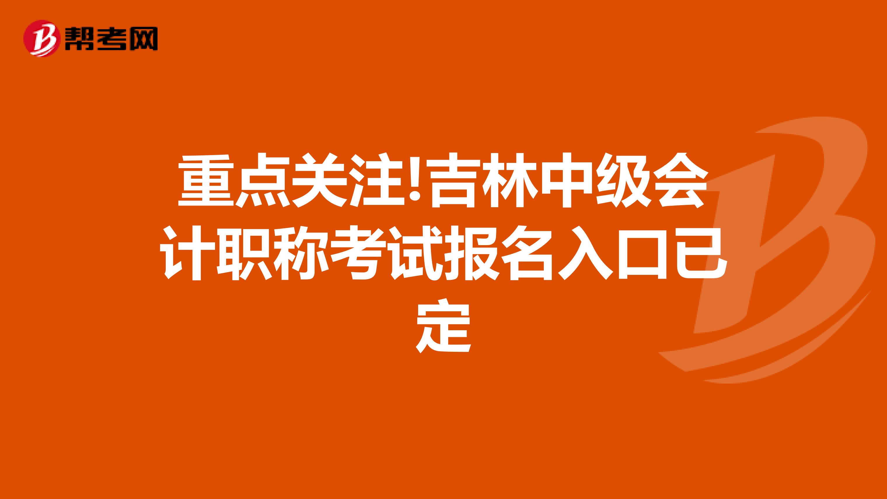 重点关注!吉林中级会计职称考试报名入口已定