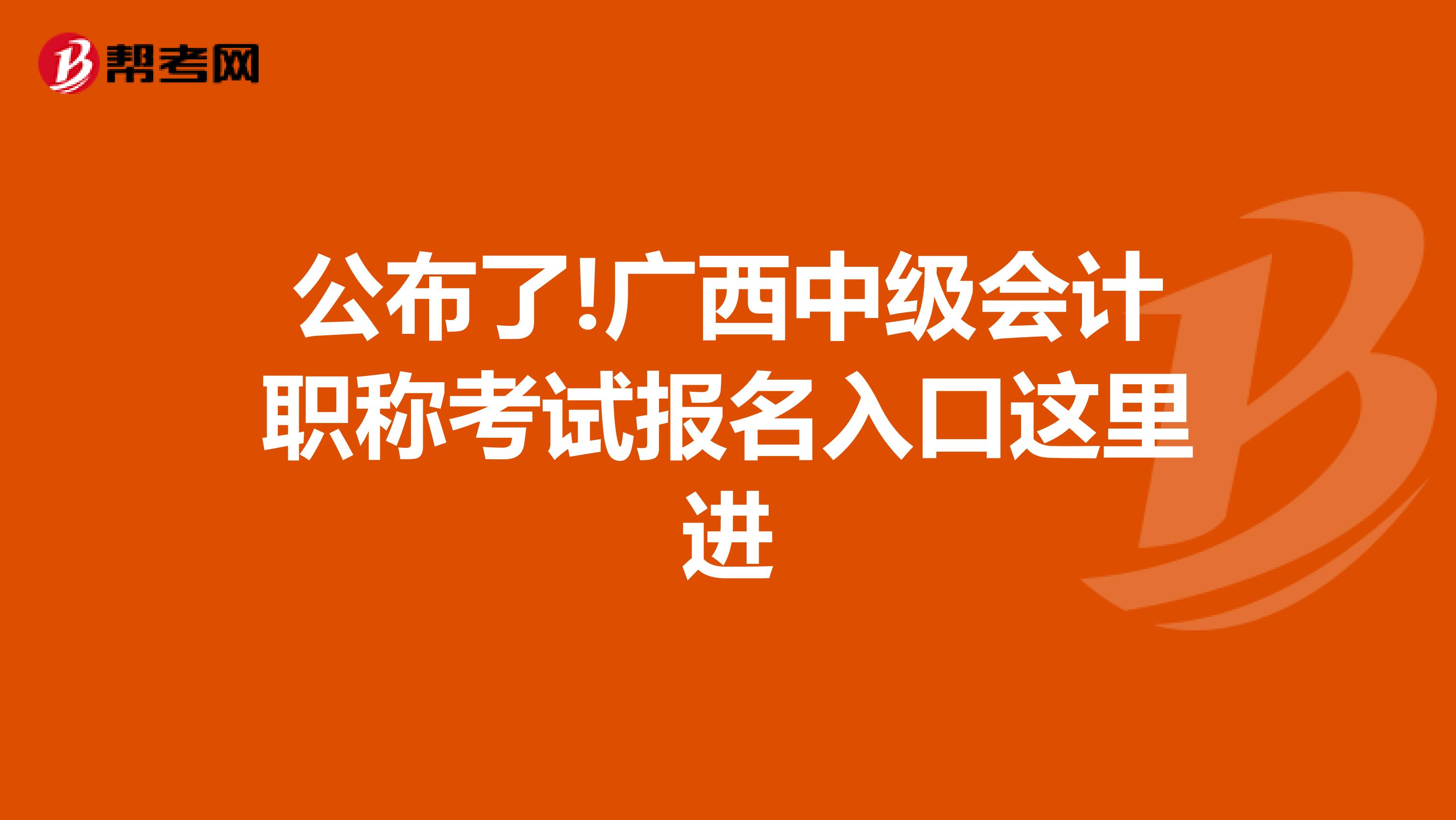 公布了!广西中级会计职称考试报名入口这里进