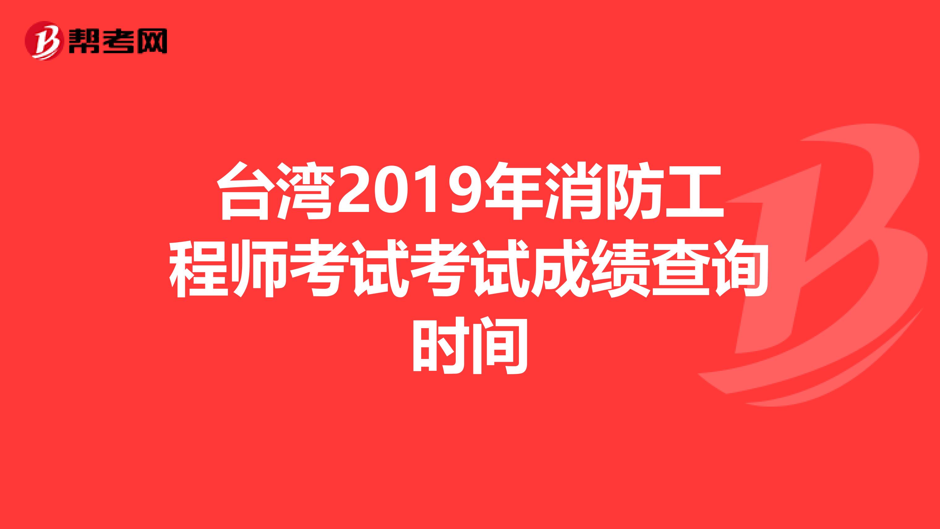 台湾2019年消防工程师考试考试成绩查询时间