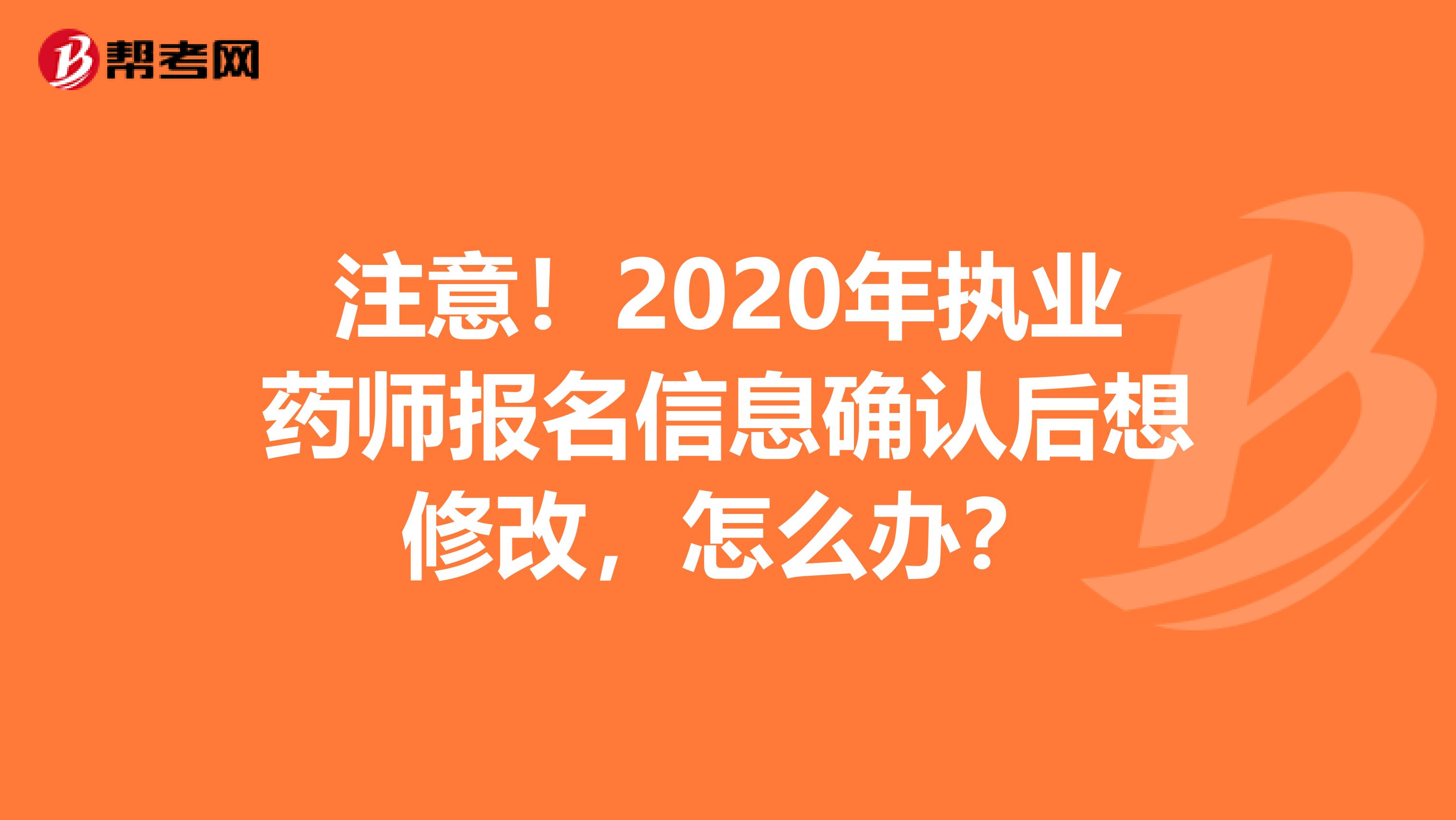 注意！2020年执业药师报名信息确认后想修改，怎么办？