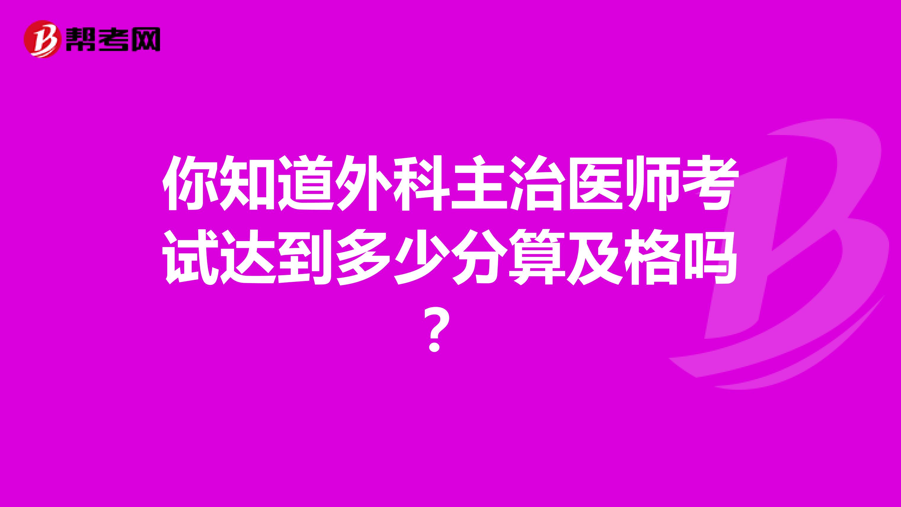 你知道外科主治医师考试达到多少分算及格吗？