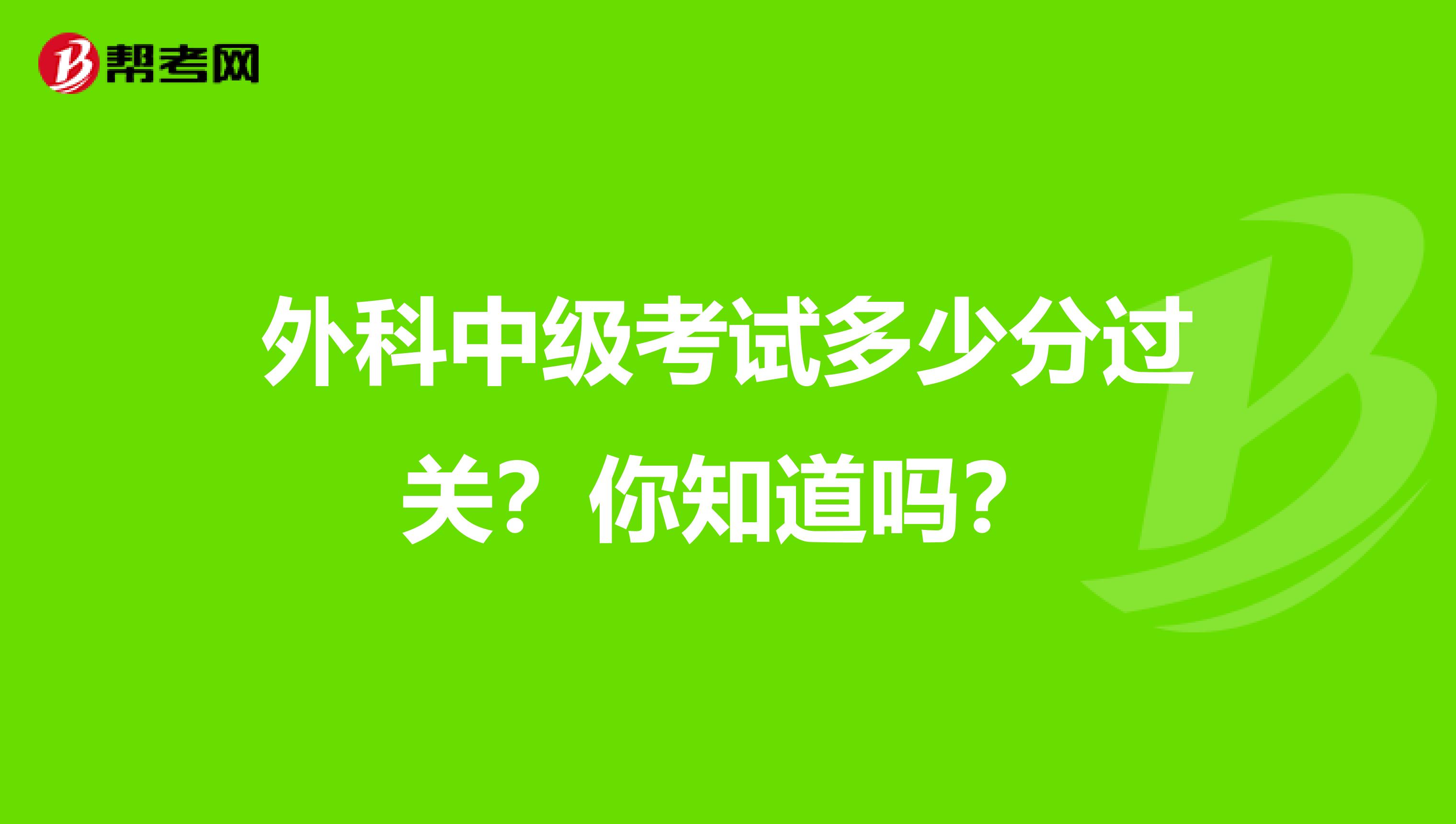 外科中级考试多少分过关？你知道吗？