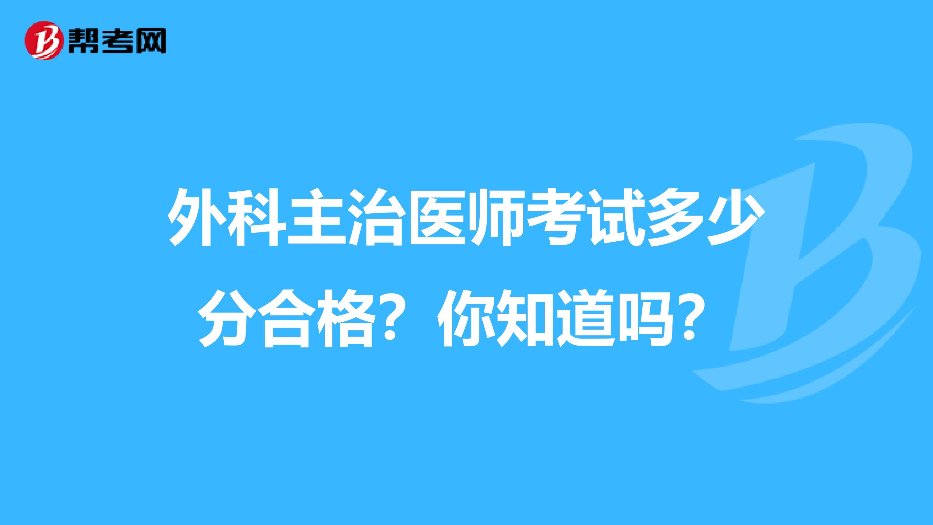 外科主治医师考试多少分合格？你知道吗？