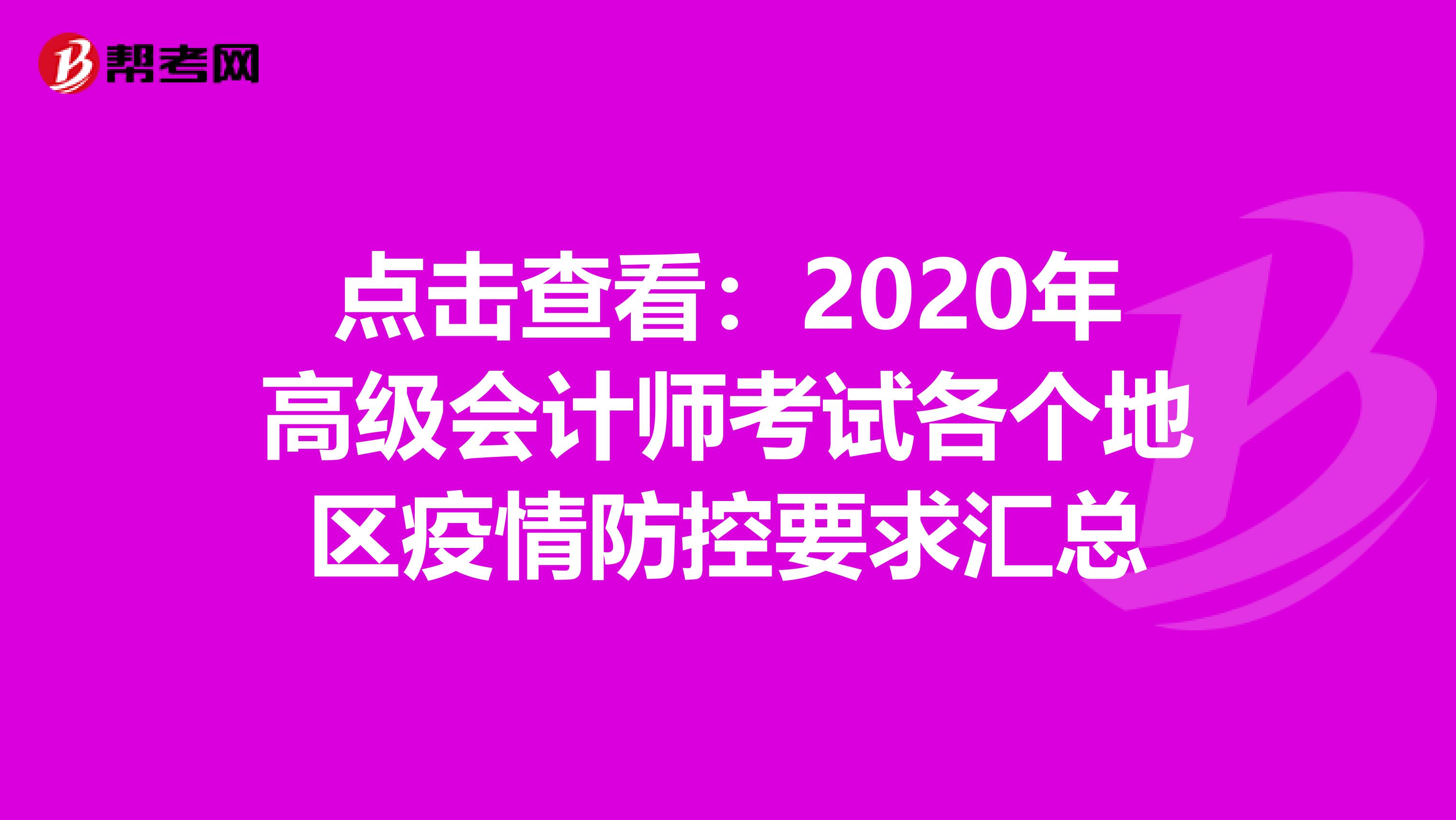 點(diǎn)擊查看:2020年高級會(huì)計(jì)師考試各個(gè)地區(qū)疫情防控要求匯總