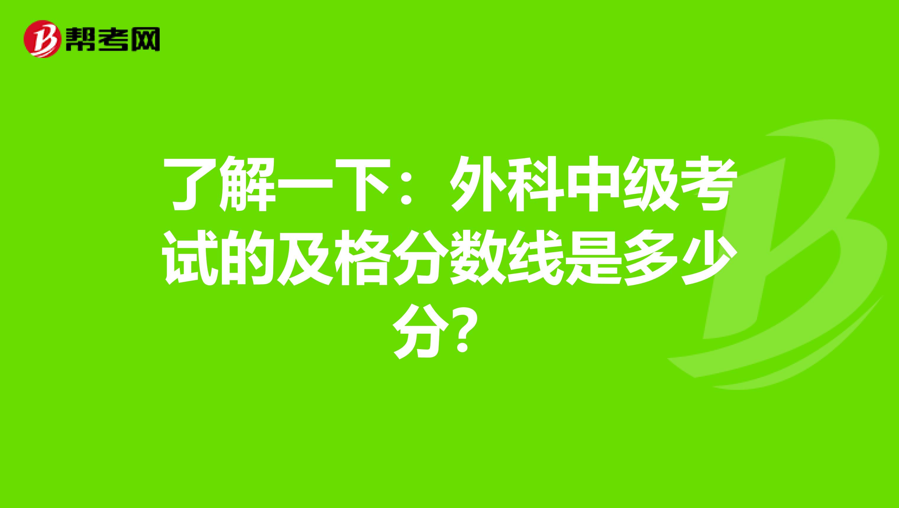 了解一下：外科中级考试的及格分数线是多少分？